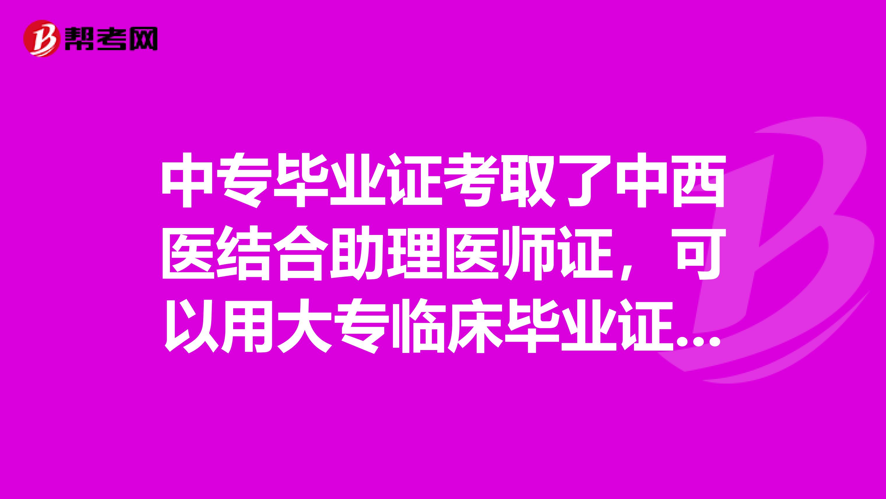 中专毕业证考取了中西医结合助理医师证，可以用大专临床毕业证直接临床执业医师吗？