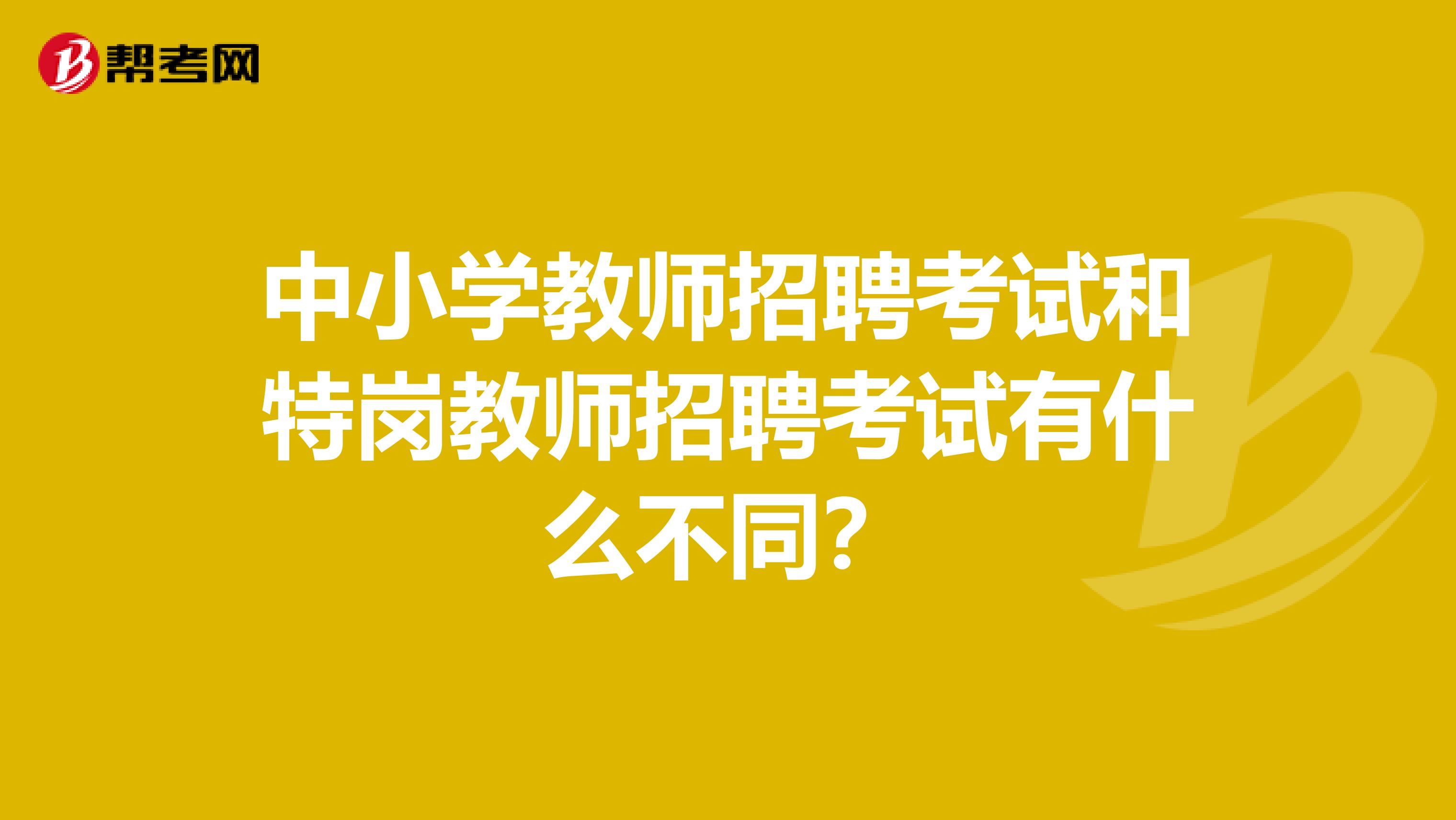 中小学教师招聘考试和特岗教师招聘考试有什么不同?