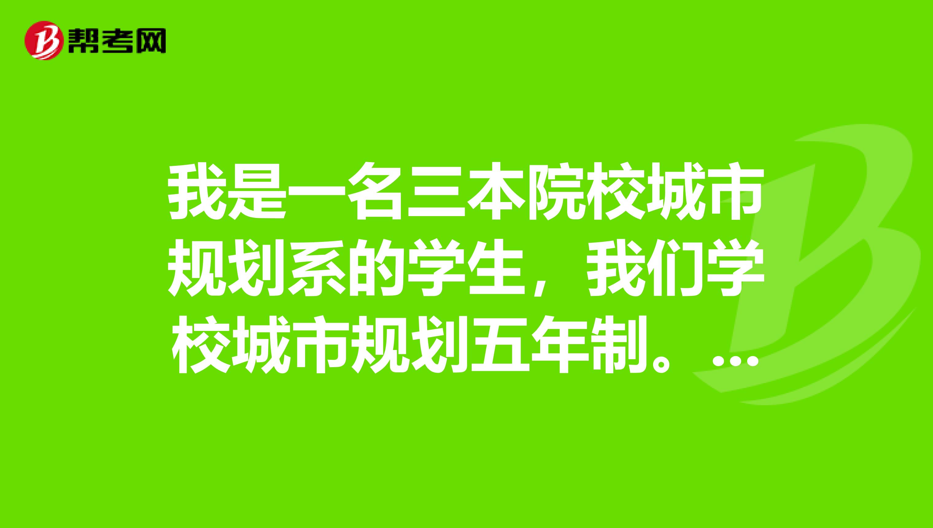 我是一名三本院校城市规划系的学生，我们学校城市规划五年制。希望专业人士给个建议，如何发展。