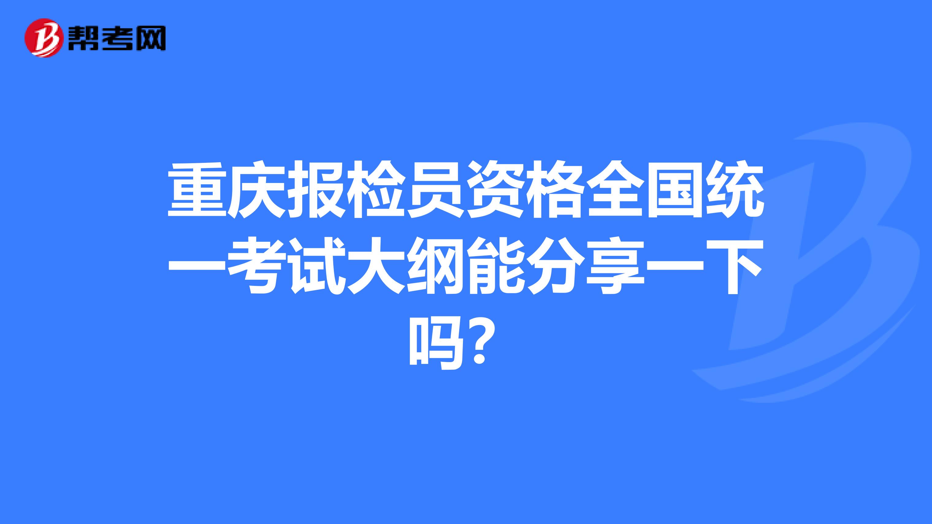 重庆报检员资格全国统一考试大纲能分享一下吗?