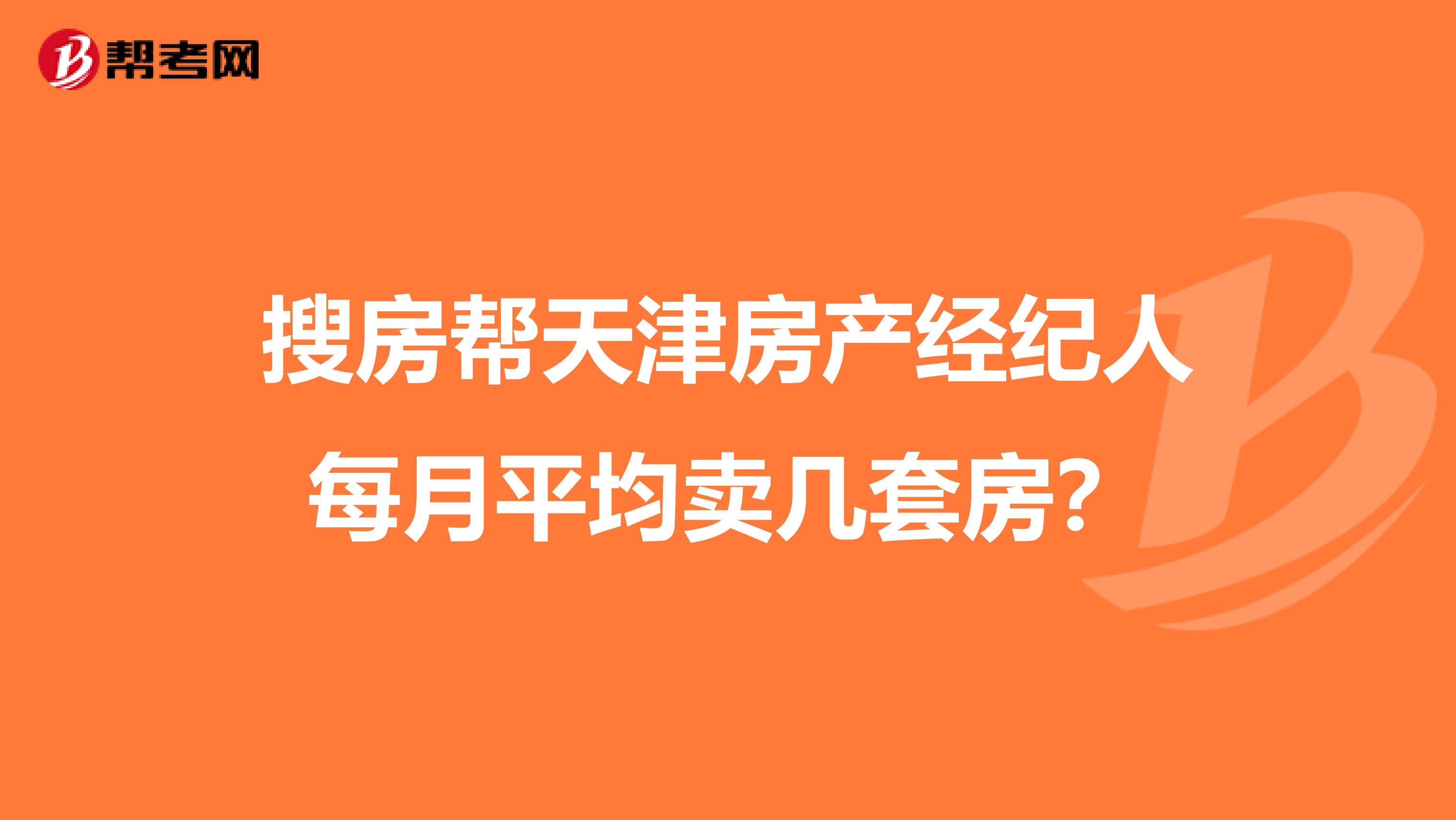 搜房帮天津房产经纪人每月平均卖几套房?
