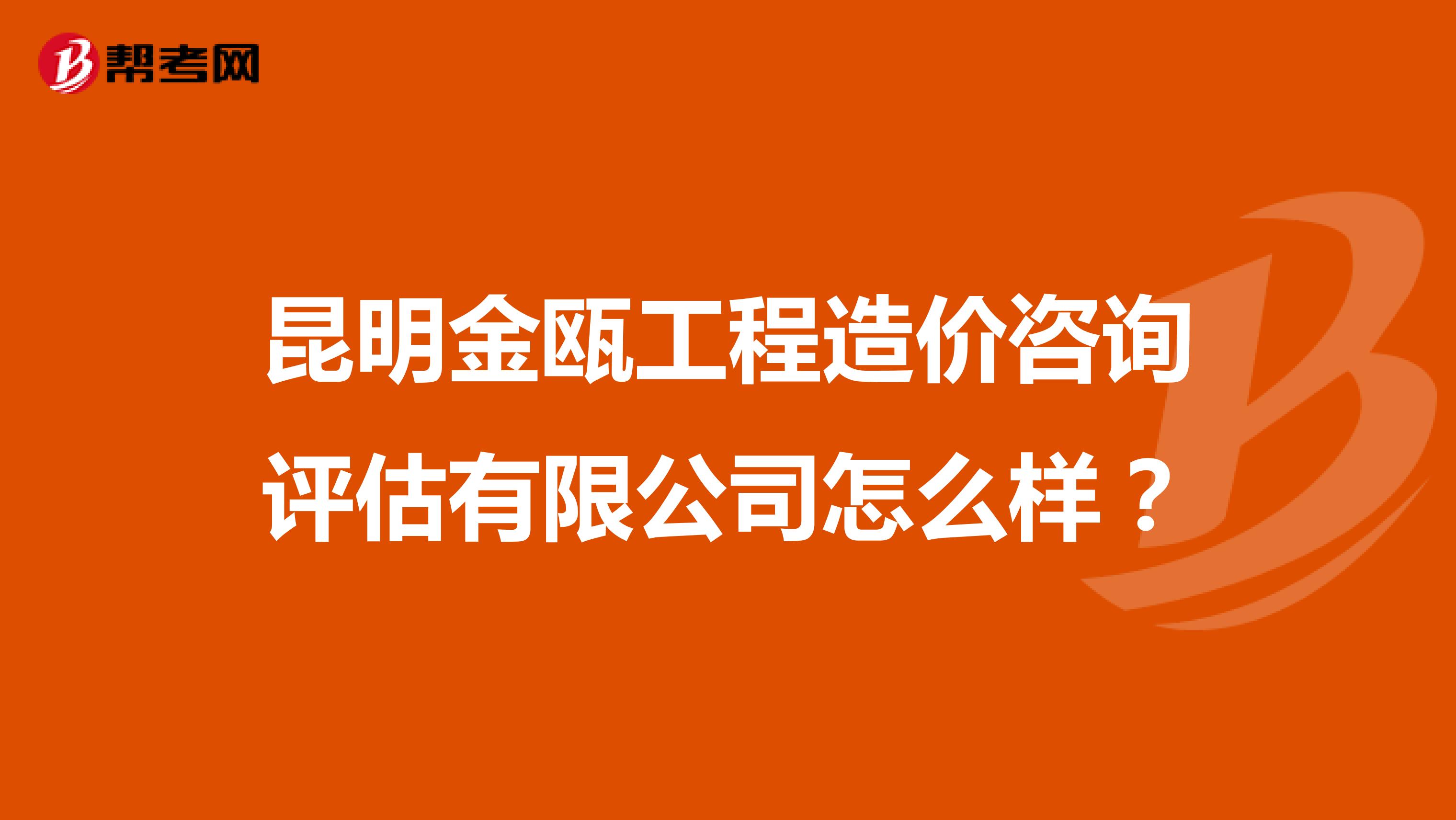 昆明金瓯工程造价咨询评估有限公司怎么样？