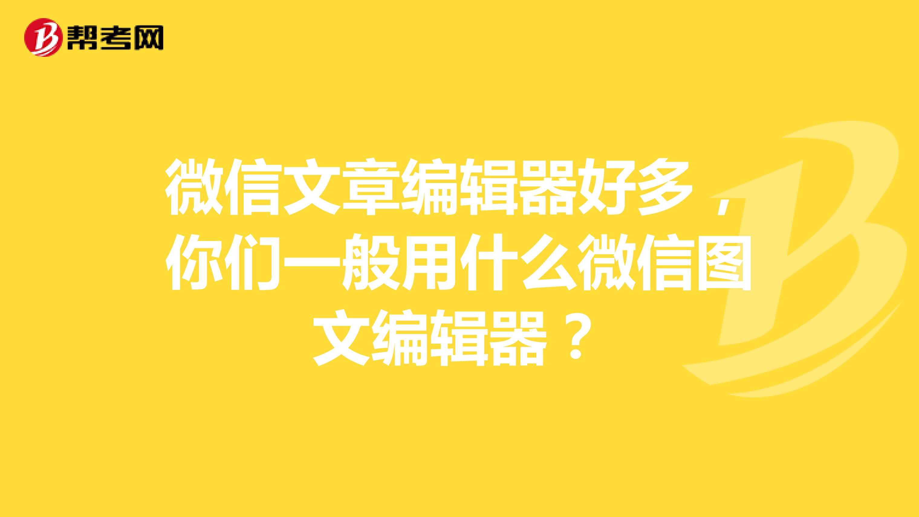 微信文章编辑器好多,你们一般用什么微信图文编辑器?