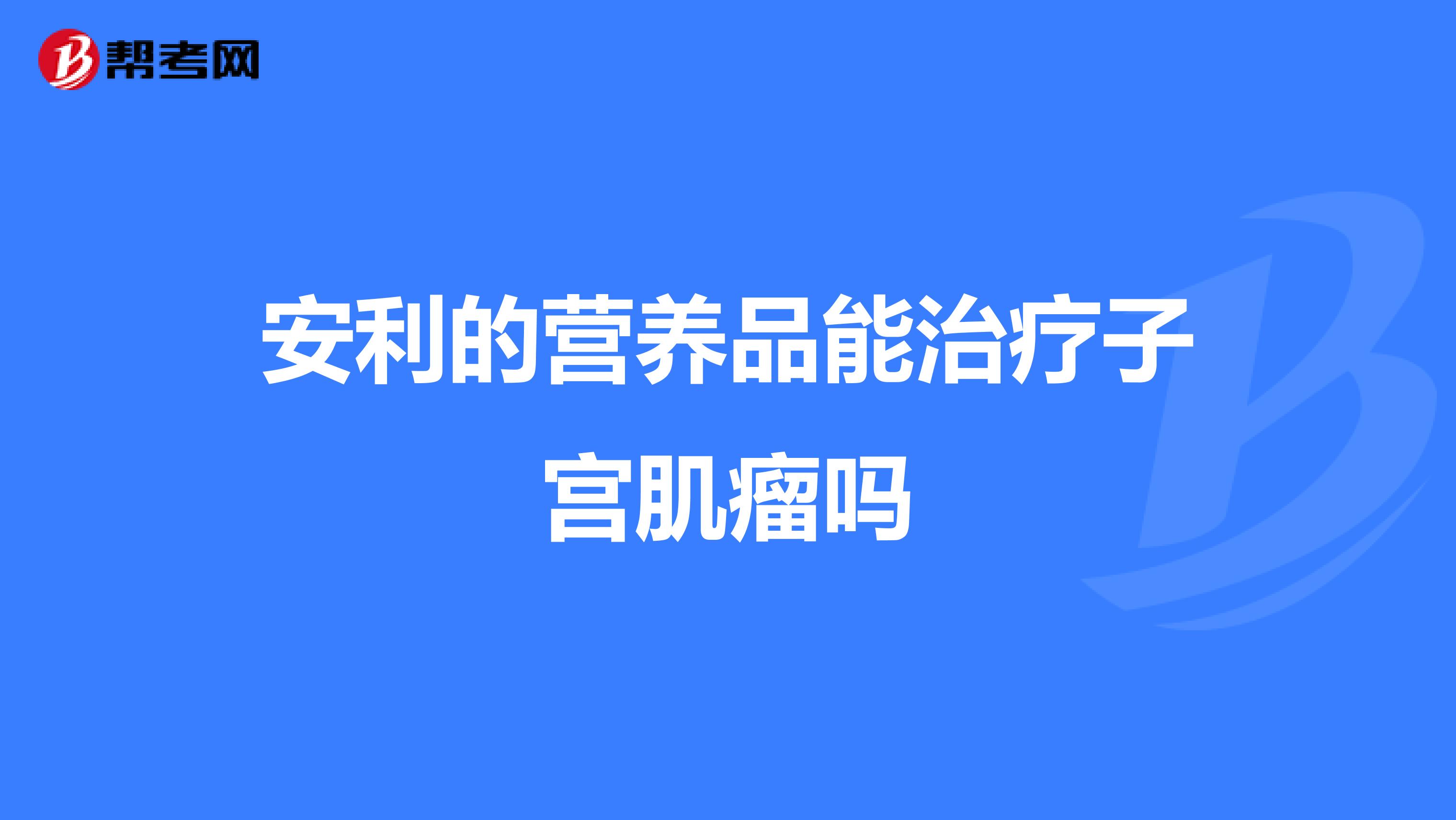 安利的营养品能治疗子宫肌瘤吗