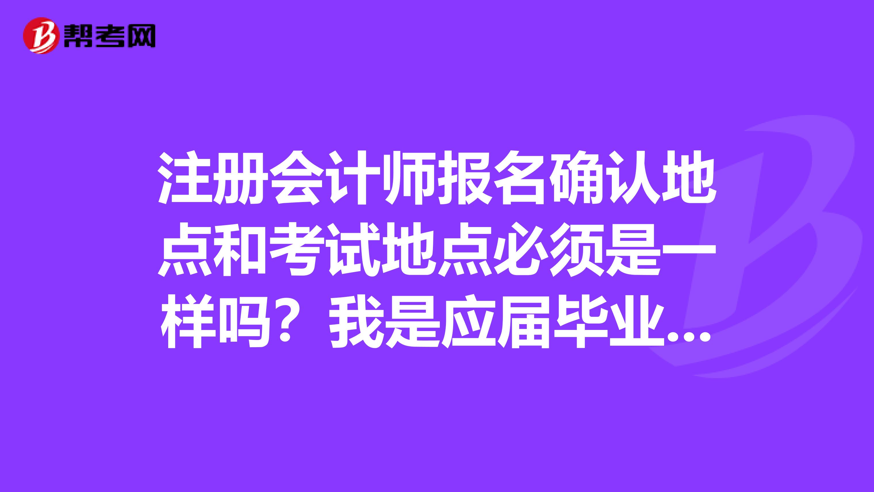 注册会计师报名确认地点和考试地点必须是一样吗？我是应届毕业生，必须现场确认的吗？