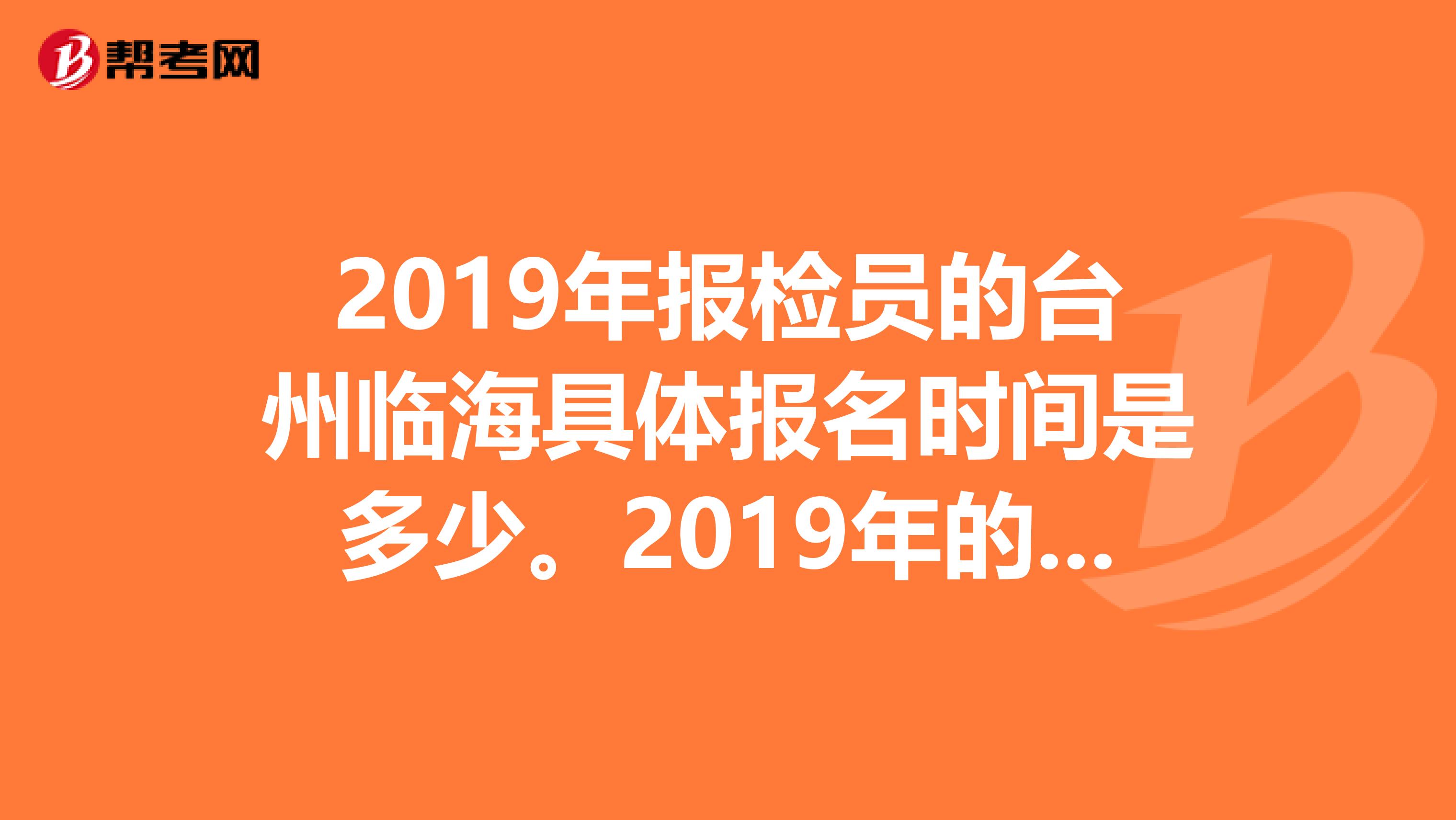 2019年报检员的台州临海具体报名时间是多少。2019年的报检员的书和2019版的差别大吗?报检员考试难吗