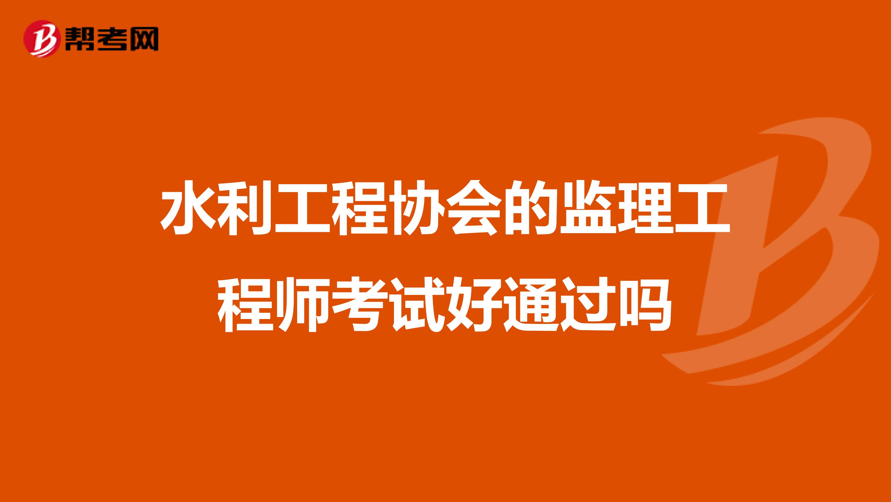 水利工程协会的监理工程师考试好通过吗