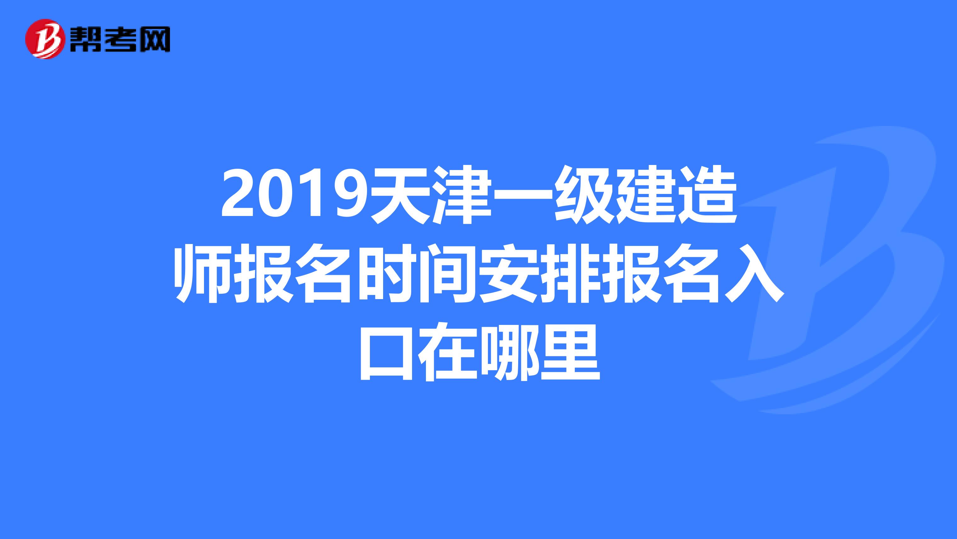 2019天津一级建造师报名时间安排报名入口在哪里