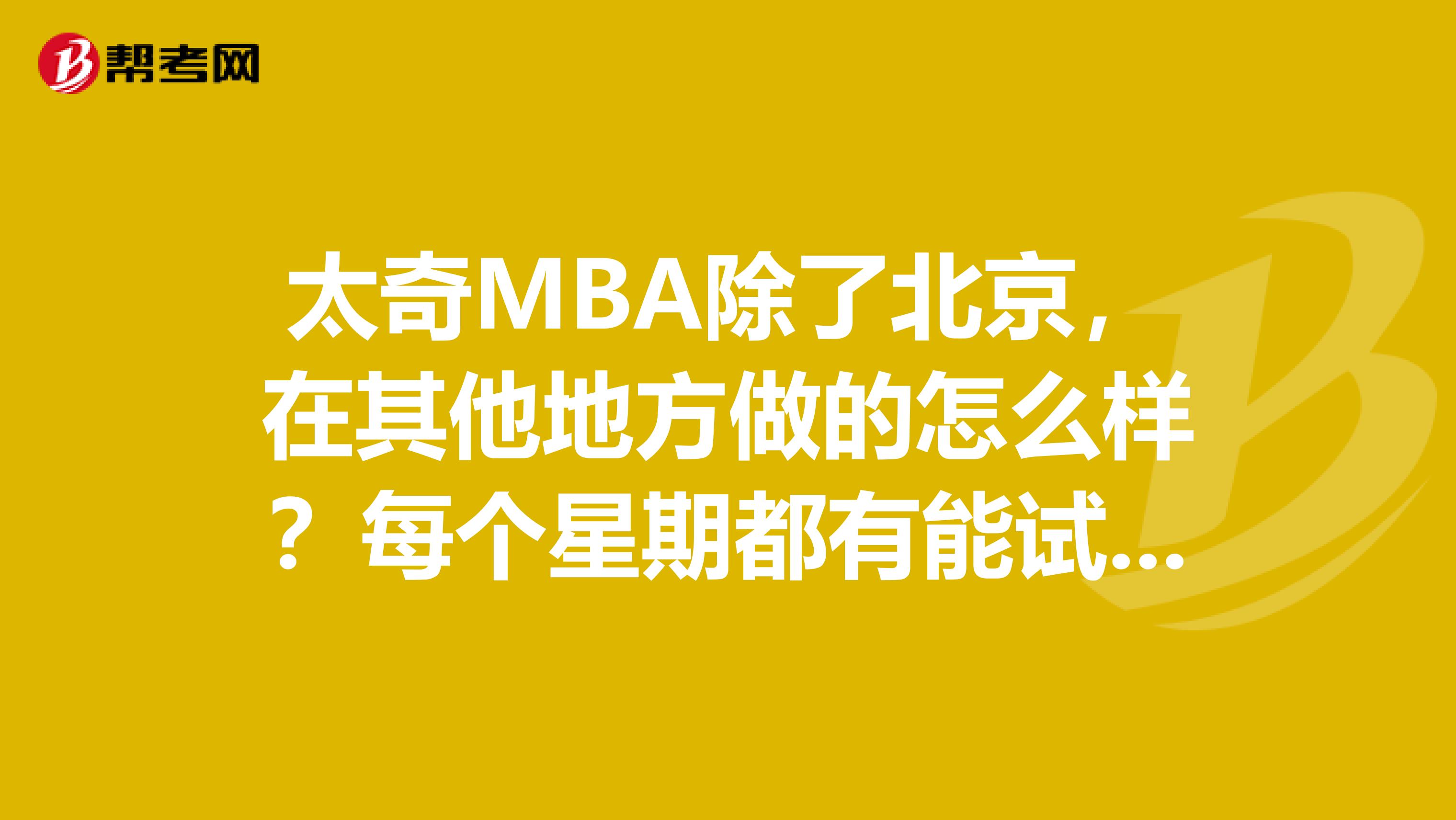 太奇MBA除了北京，在其他地方做的怎么樣？每個(gè)星期都有能試聽(tīng)么？