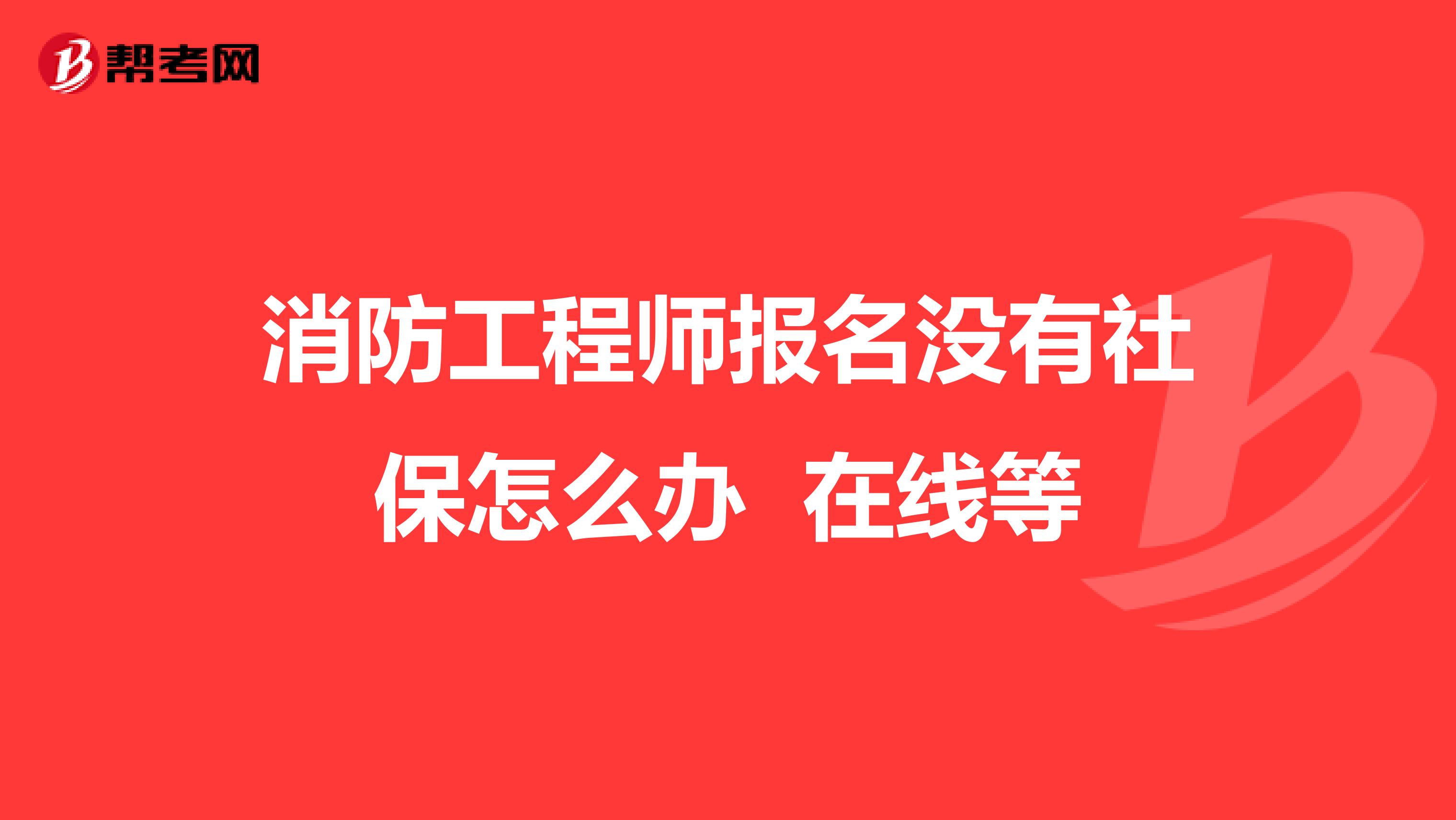 消防工程师报名没有社保怎么办 在线等