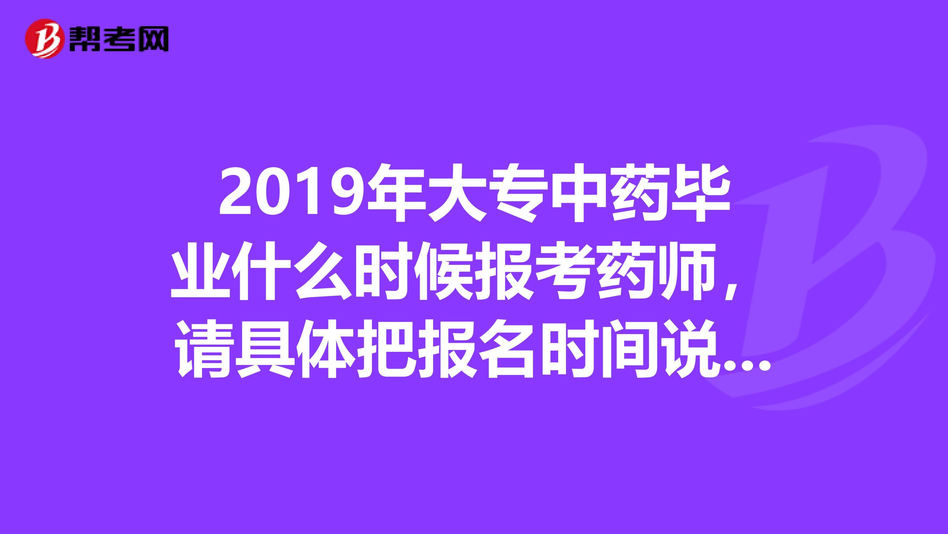 2019年大专中药毕业什么时候报考药师,请具体把报名时间说一下,今年11月份可以报名吗谢谢