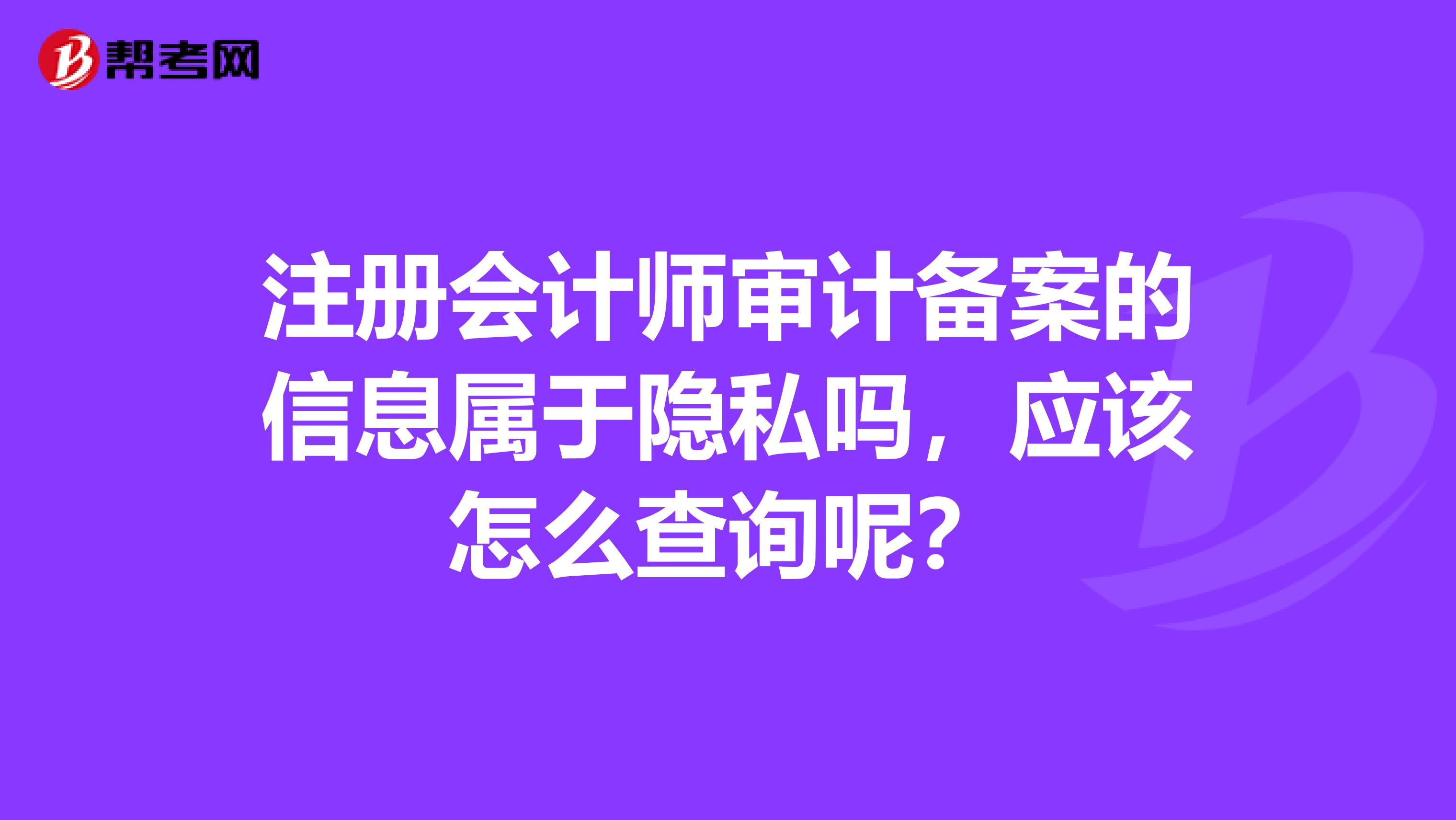注冊會計師審計備案的信息屬于隱私嗎，應(yīng)該怎么查詢呢？