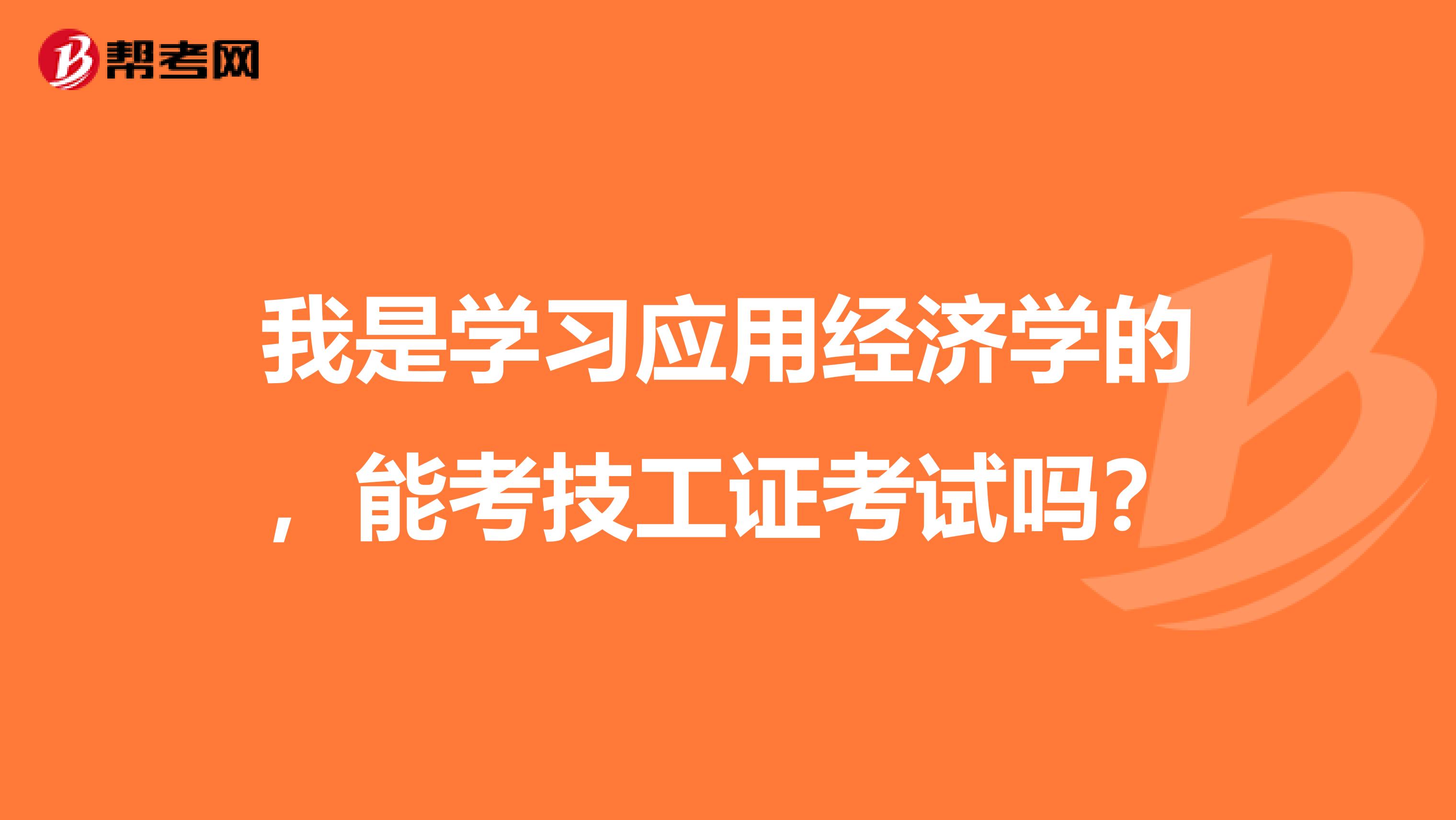 我是学习应用经济学的,能考技工证考试吗?
