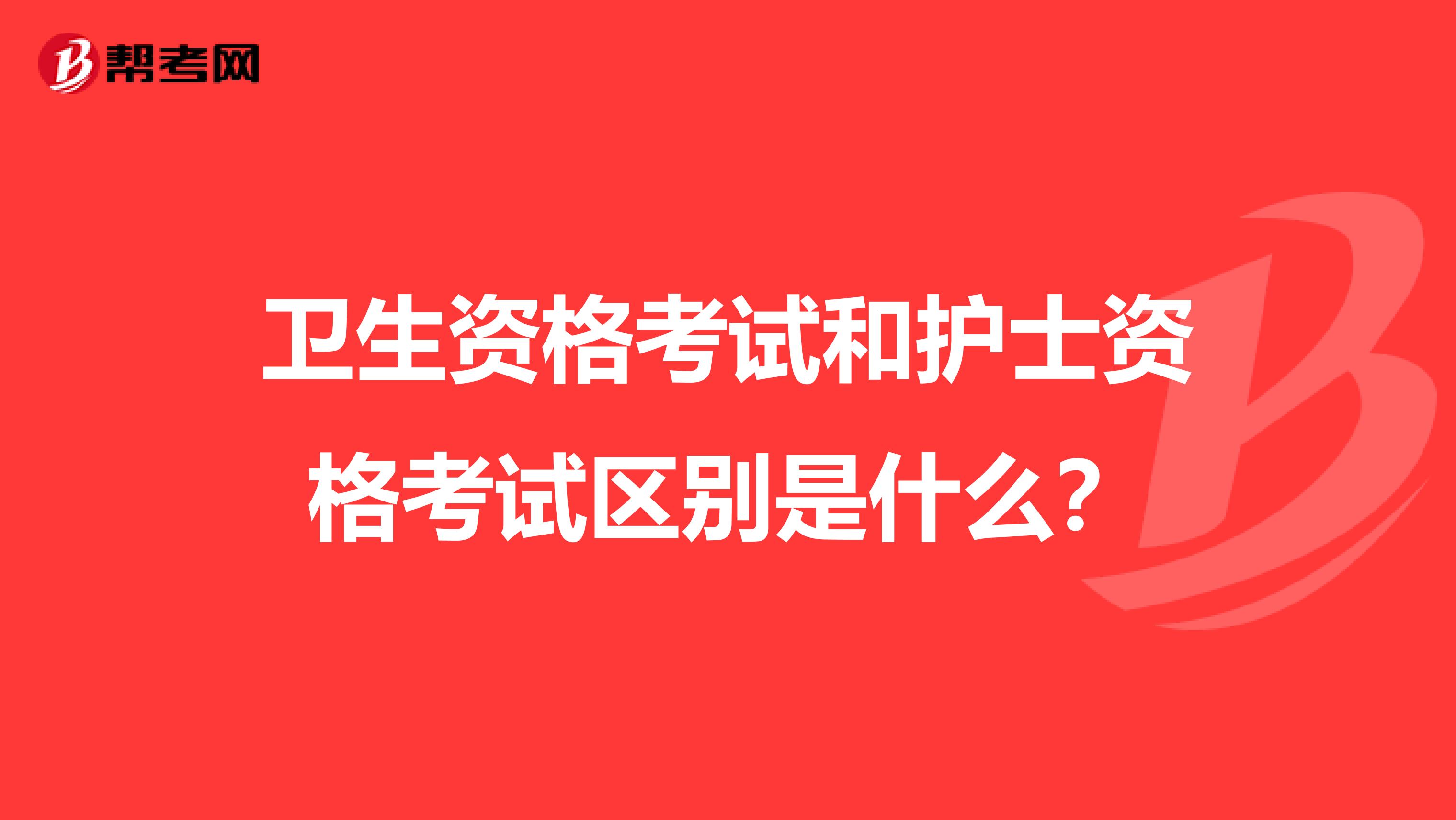 衛(wèi)生資格考試和護士資格考試區(qū)別是什么?