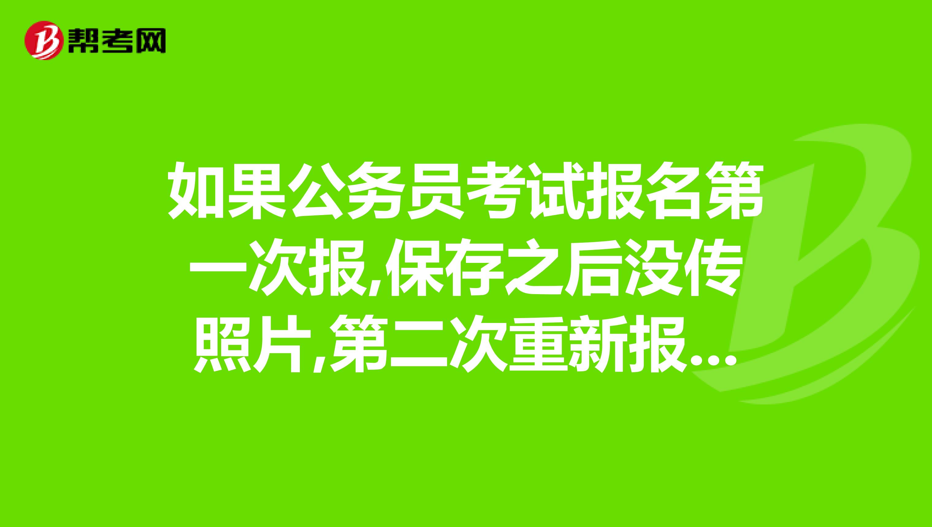 如果公务员考试报名第一次报,保存之后没传照片,第二次重新报,有影响吗
