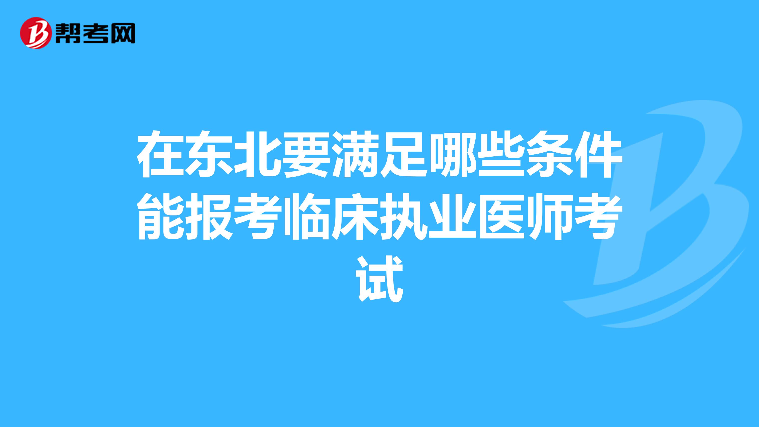 在东北要满足哪些条件能报考临床执业医师考试