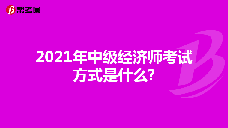 2021年中级经济师考试方式是什么?