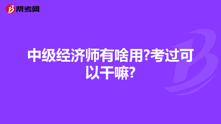 中级经济师有啥用?考过可以干嘛?