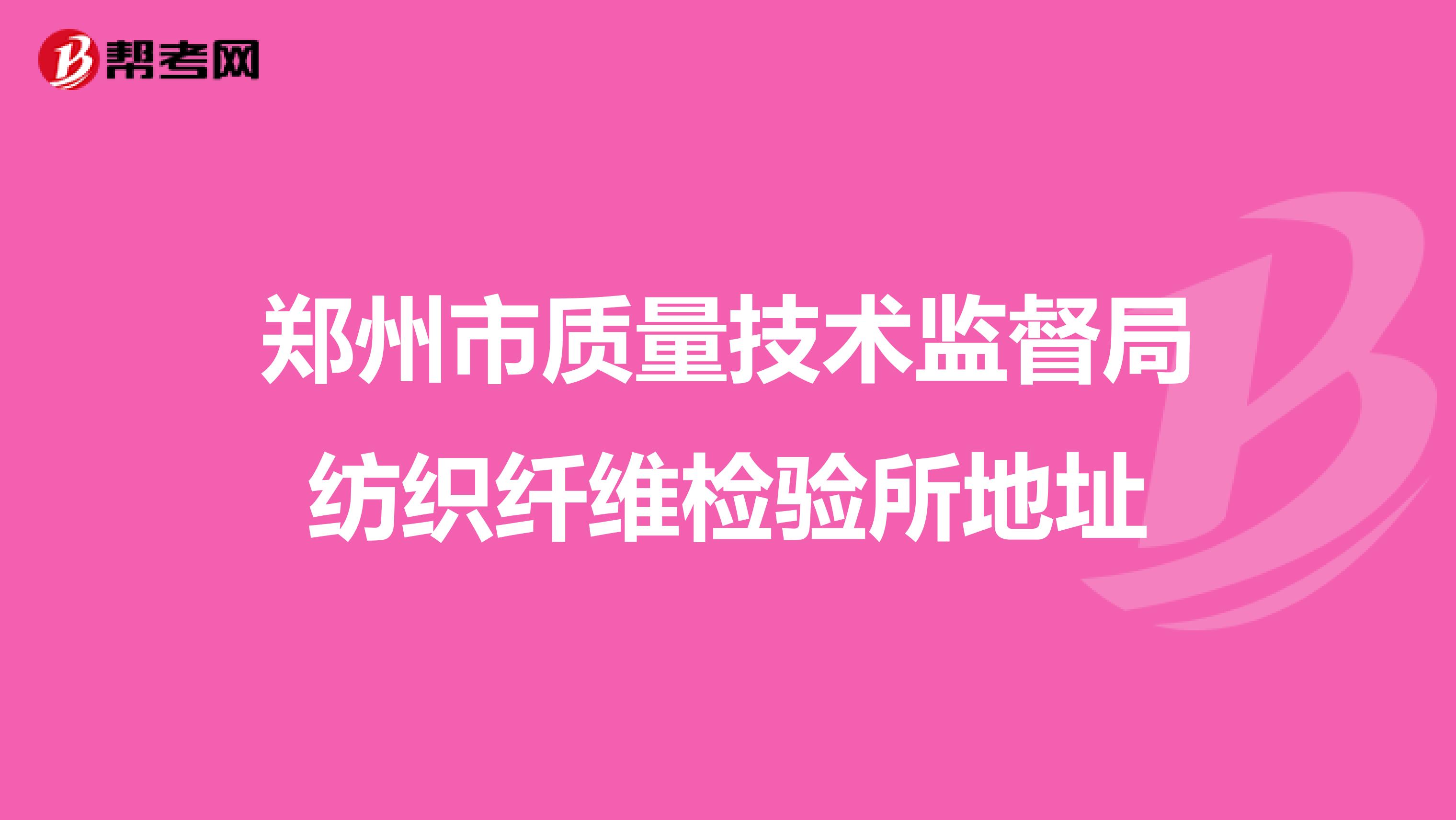 郑州市质量技术监督局纺织纤维检验所地址