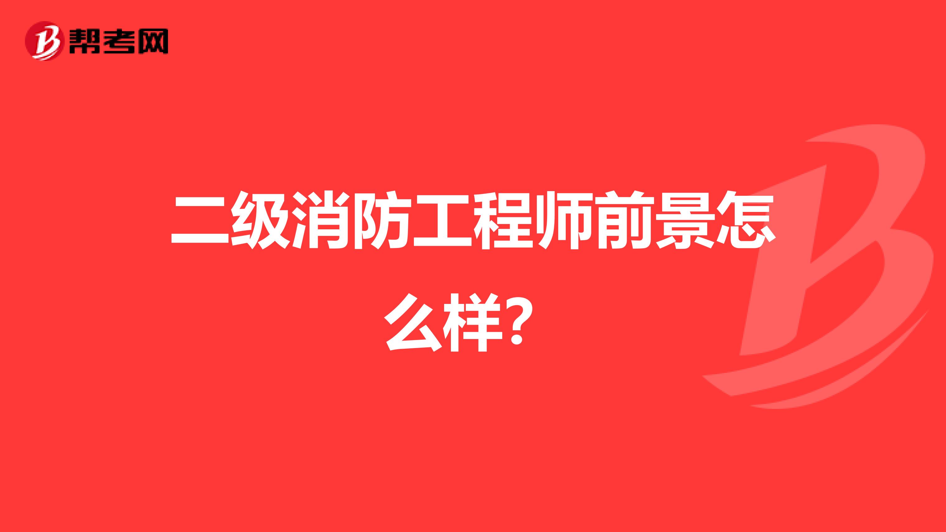 二级消防工程师前景怎么样？