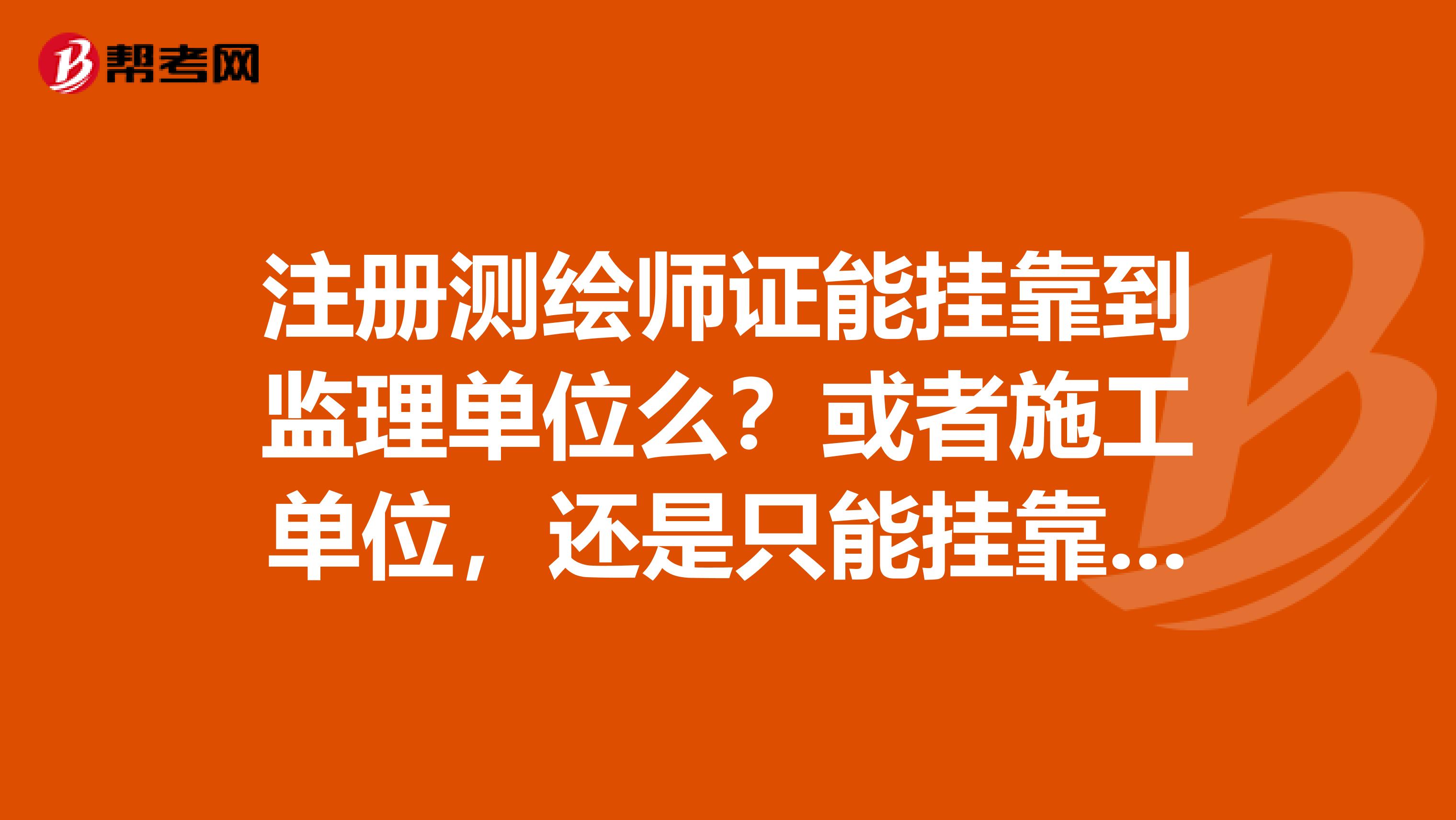 注冊測繪師證能兼職到監理單位么？或者施工單位，還是只能兼職到測繪單位？