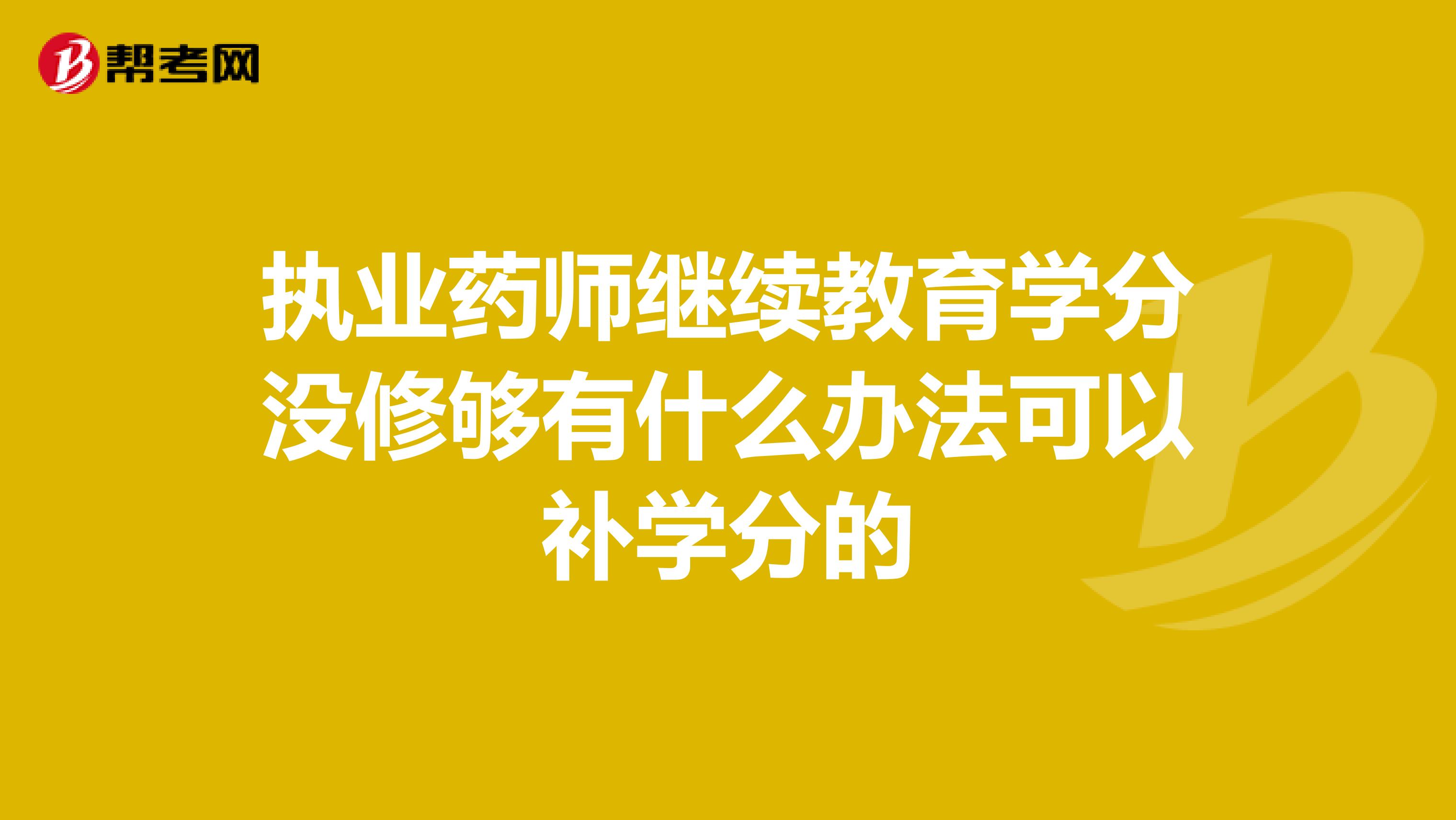 执业药师继续教育学分没修够有什么办法可以补学分的