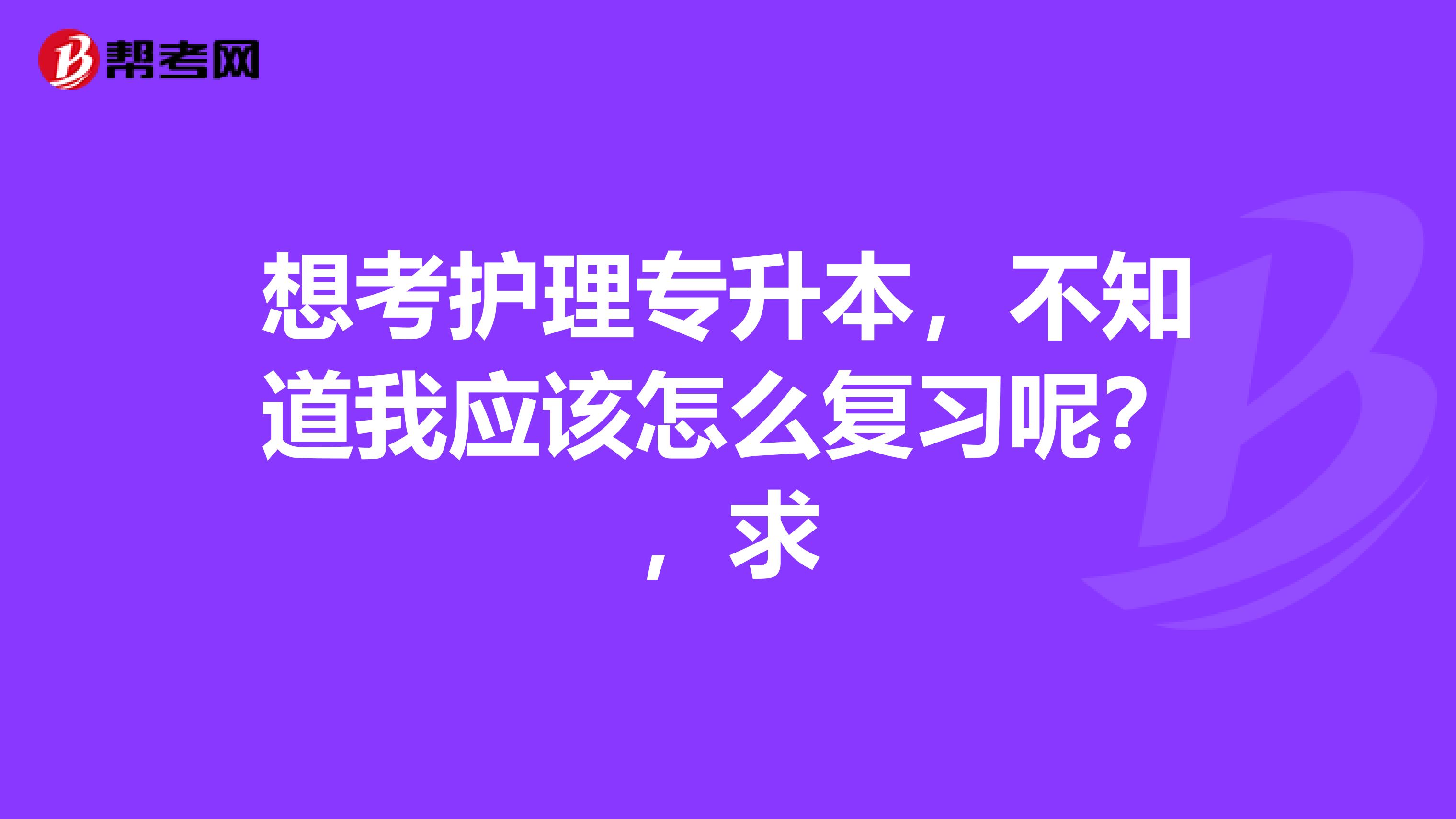 想考护理专升本，不知道我应该怎么复习呢？，求