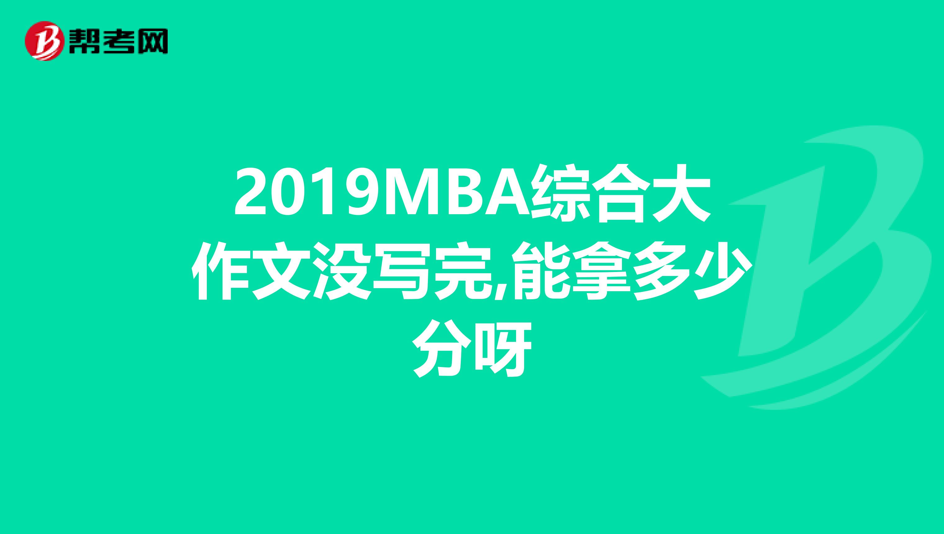 2019MBA综合大作文没写完,能拿多少分呀