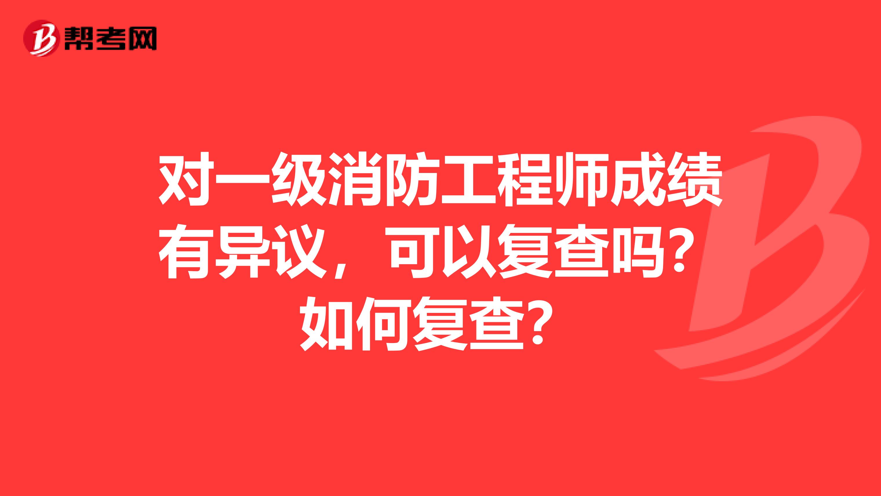 对一级消防工程师成绩有异议，可以复查吗？如何复查？