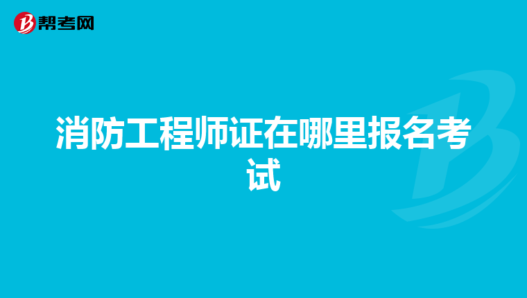 消防工程师证在哪里报名考试