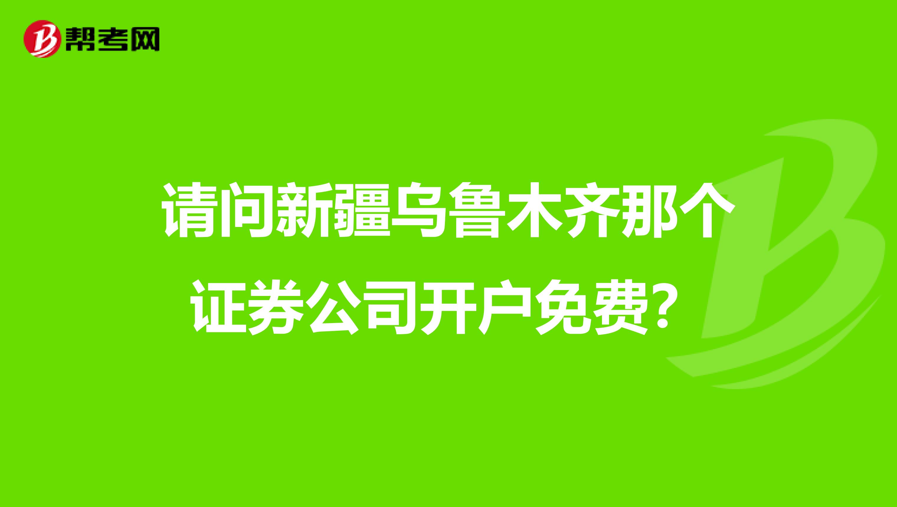请问新疆乌鲁木齐那个证券公司开户免费？
