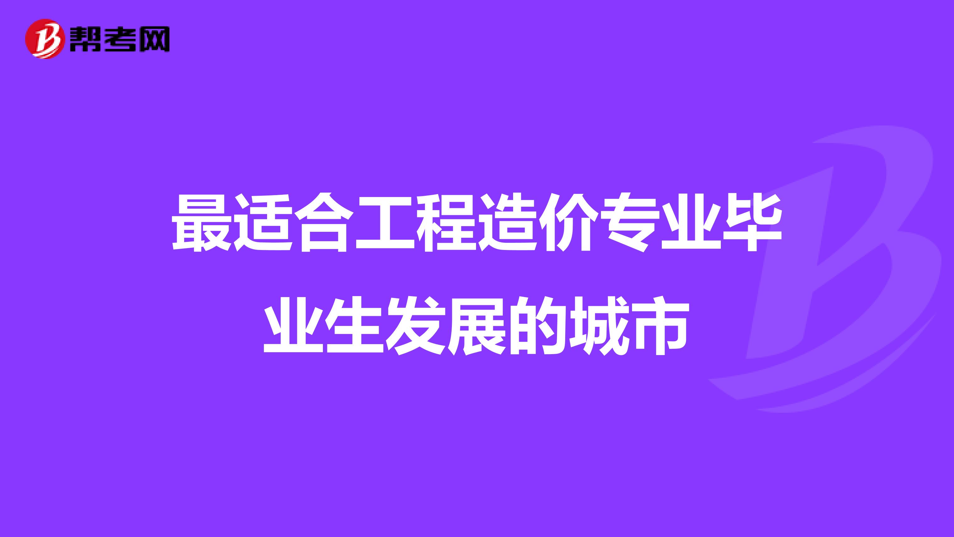最适合工程造价专业毕业生发展的城市