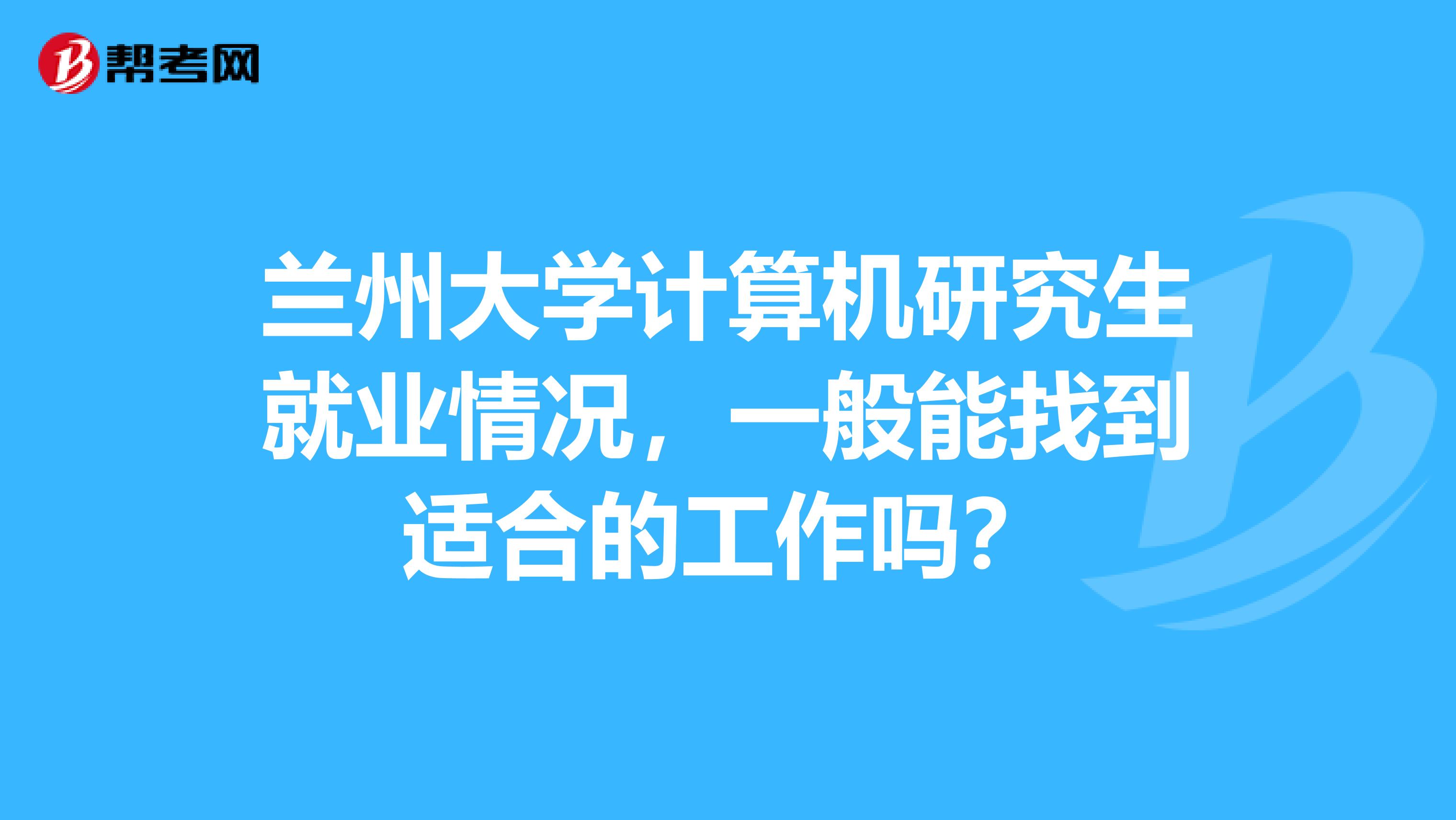 兰州大学计算机研究生就业情况，一般能找到适合的工作吗？