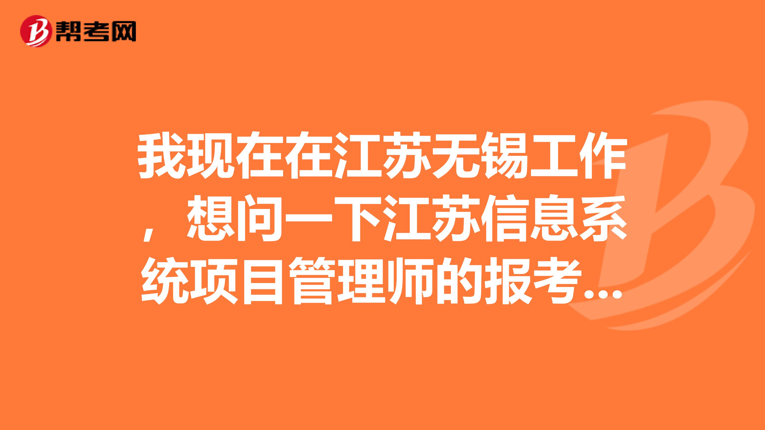 我现在在江苏无锡工作,想问一下江苏信息系统项目管理师的报考条件是什么?