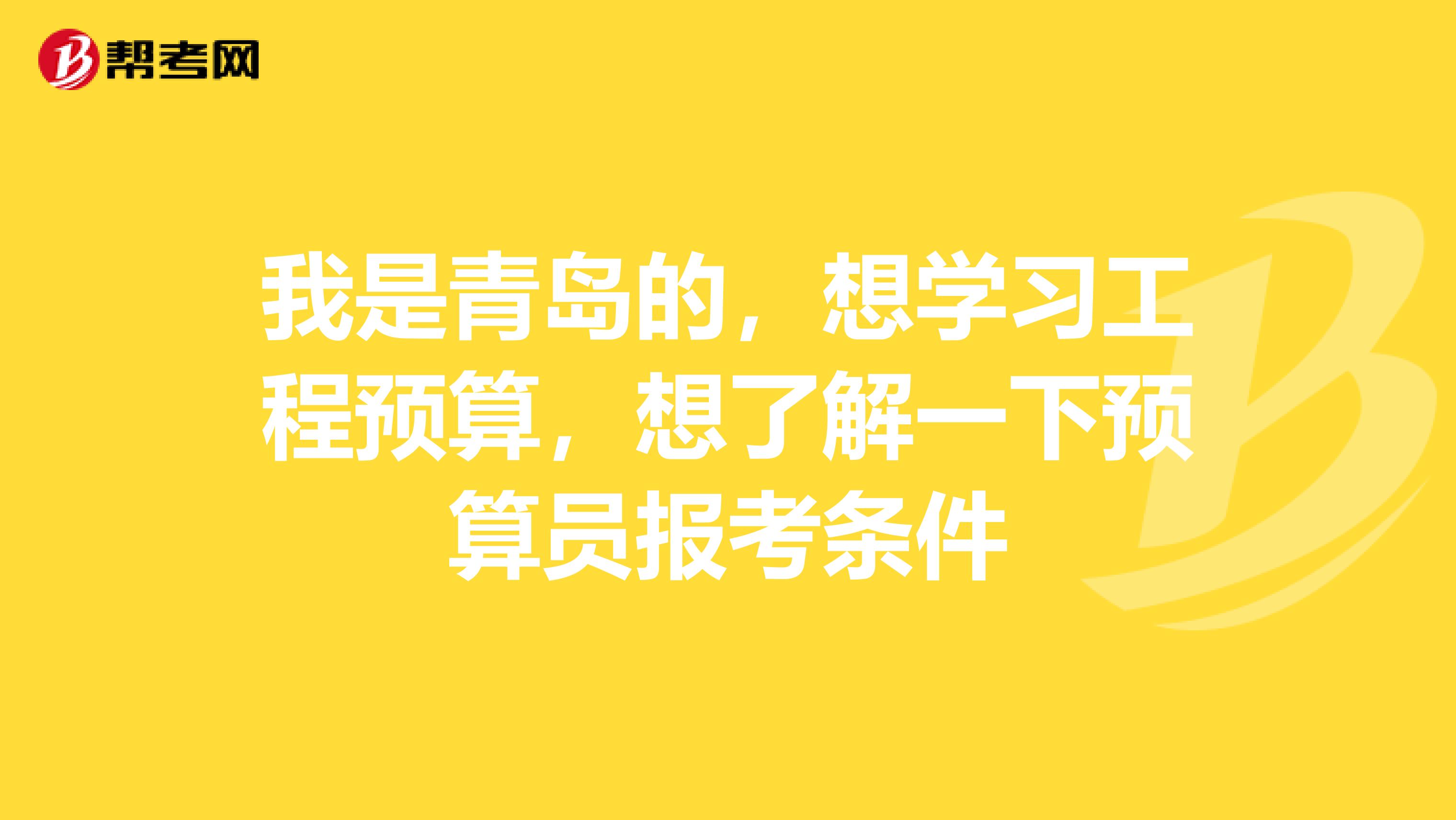 我是青島的，想學習工程預算，想了解一下預算員報考條件