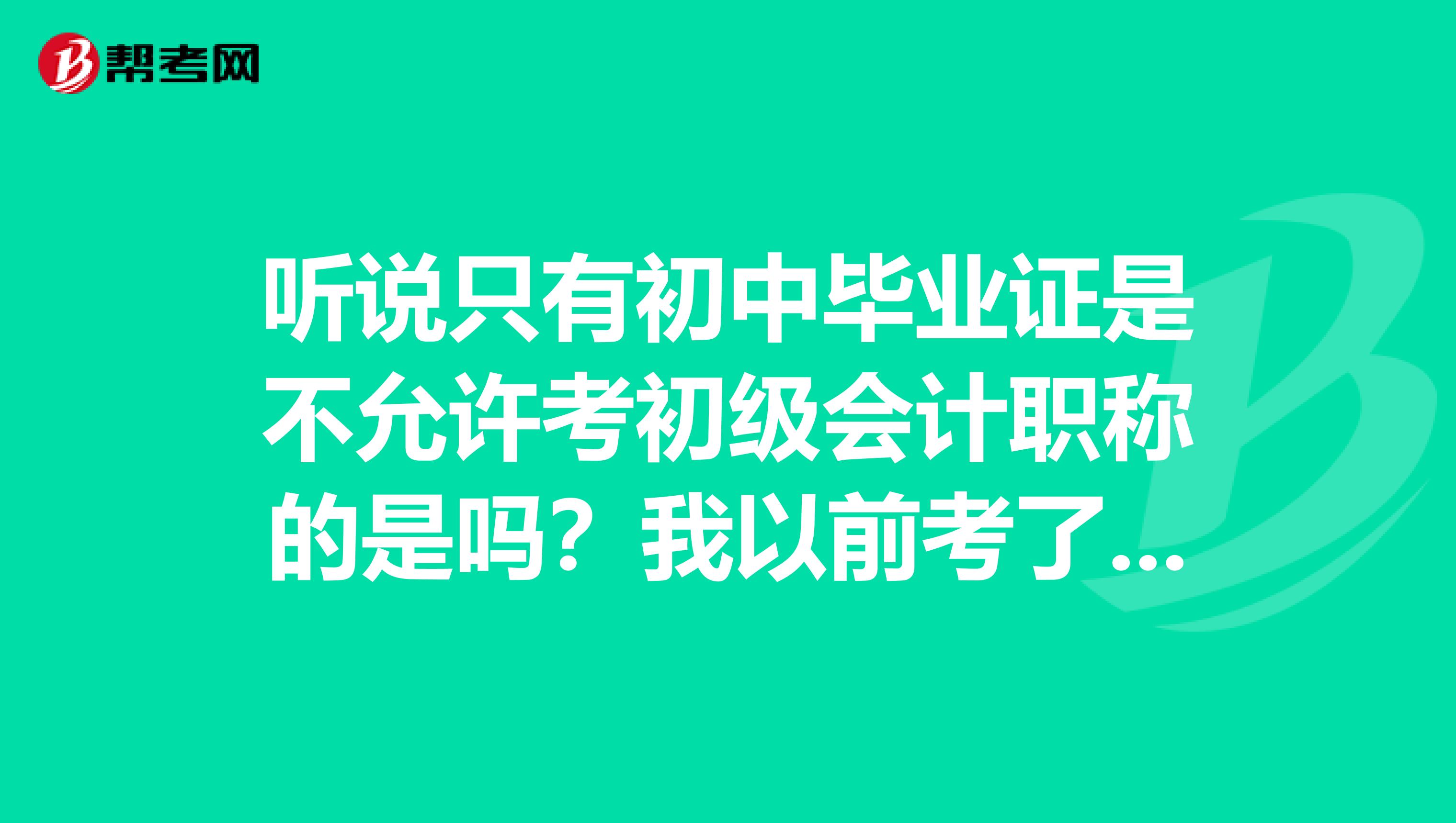 听说只有初中毕业证是不允许考初级会计职称的是吗?我以前考了会计从业的