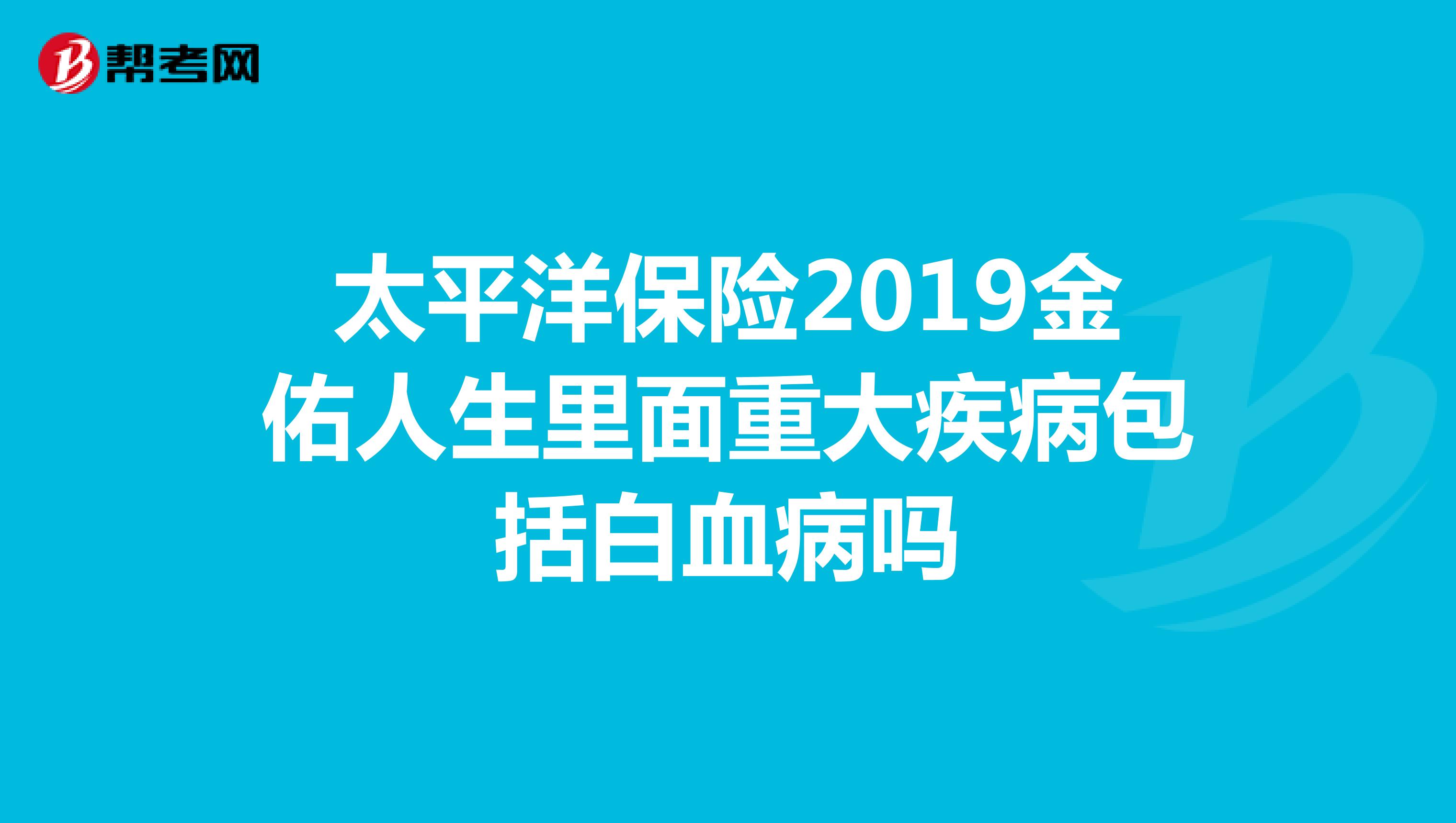 太平洋保险2019金佑人生里面重大疾病包括白血病吗