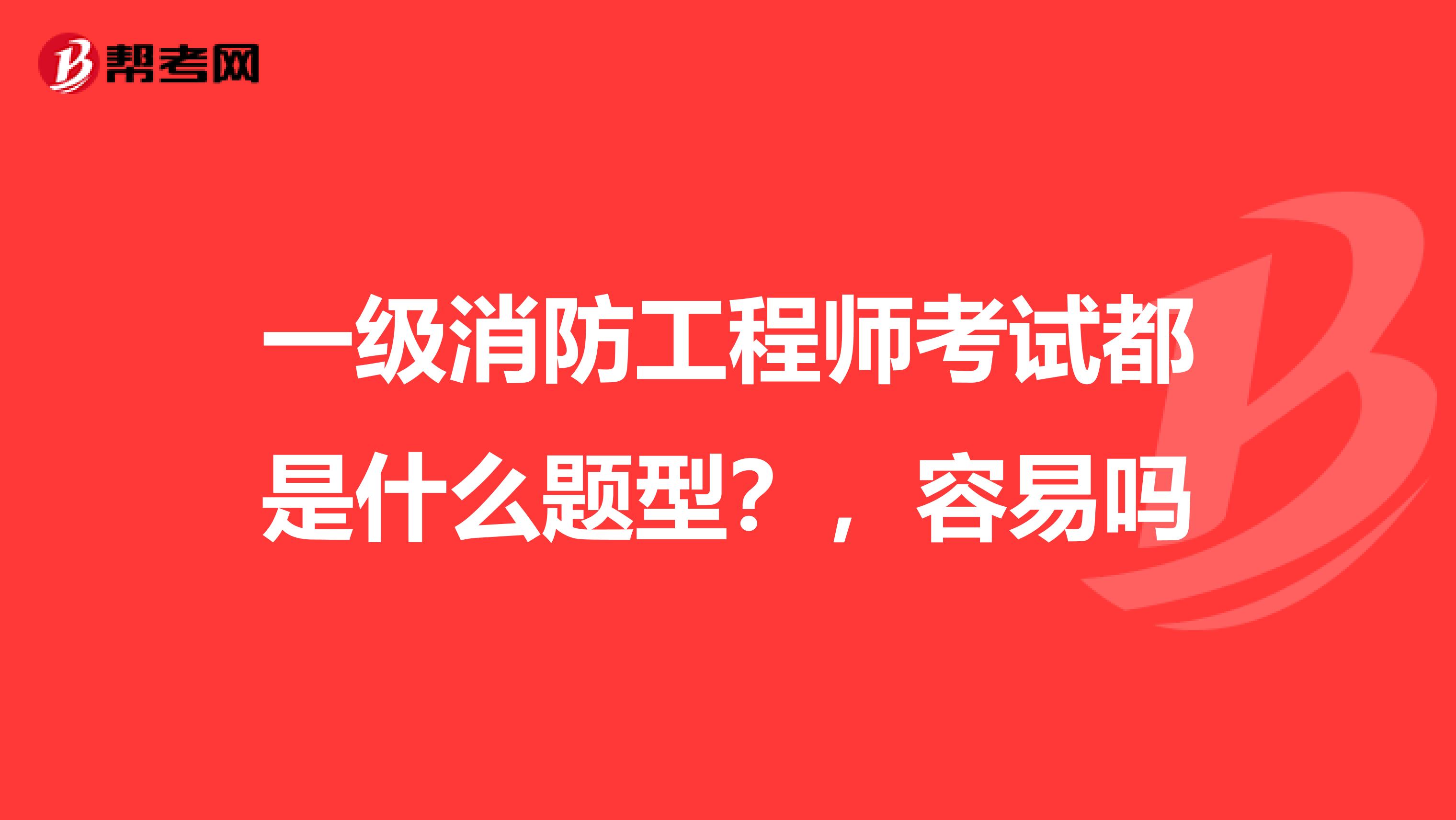 一级消防工程师考试都是什么题型?,容易吗