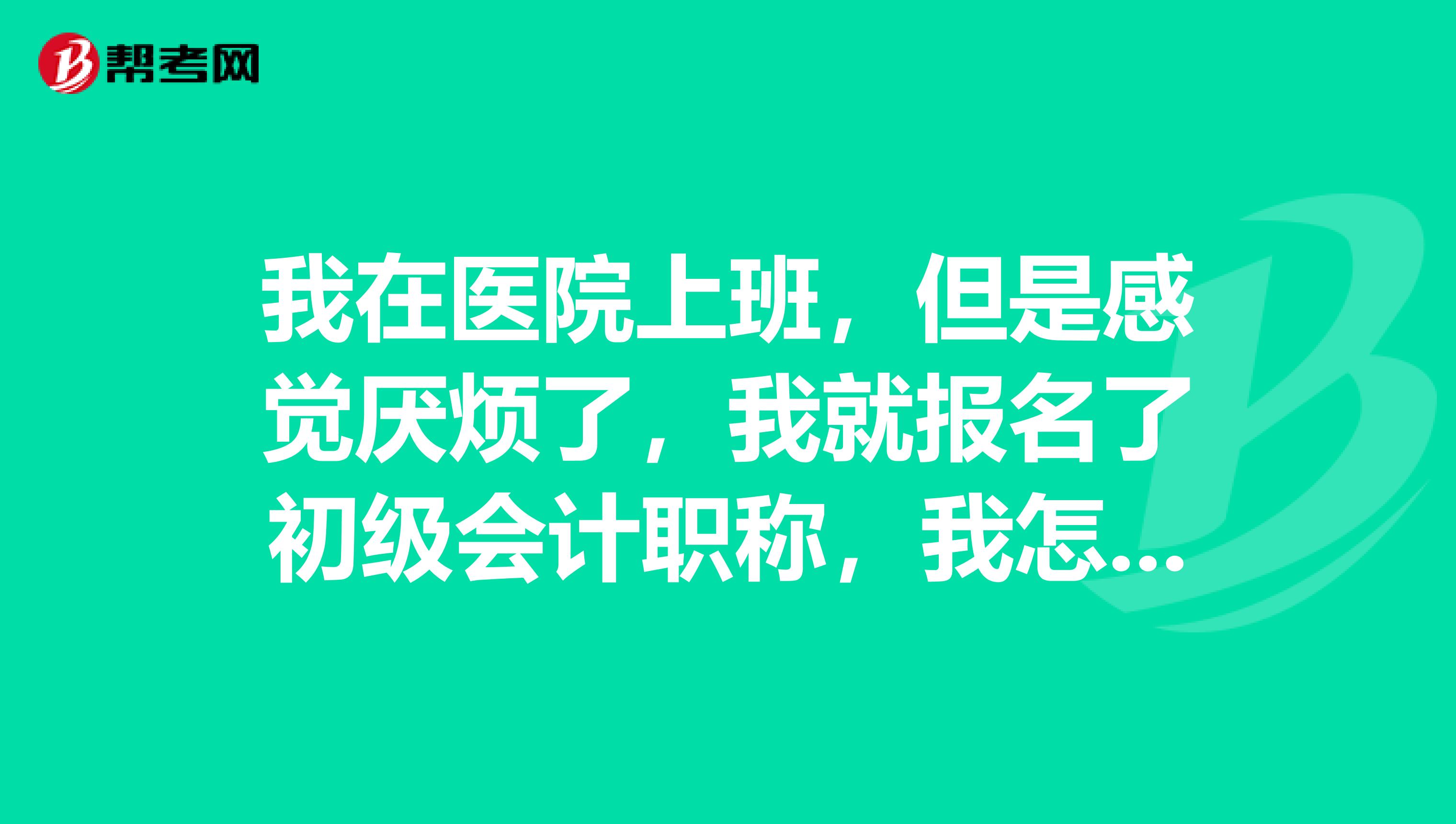 我在医院上班,但是感觉厌烦了,我就报名了初级会计职称,我怎么利用闲暇时间学习?