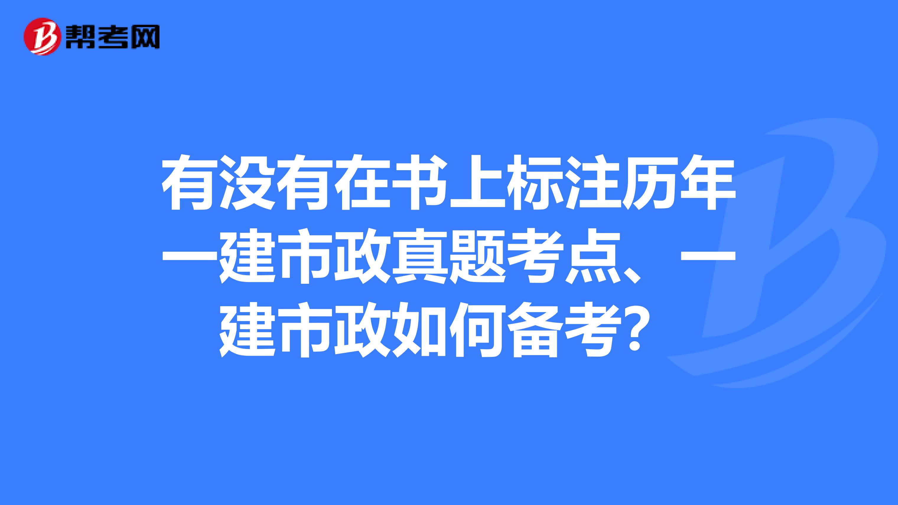 有没有在书上标注历年一建市政真题考点、一建市政如何备考?