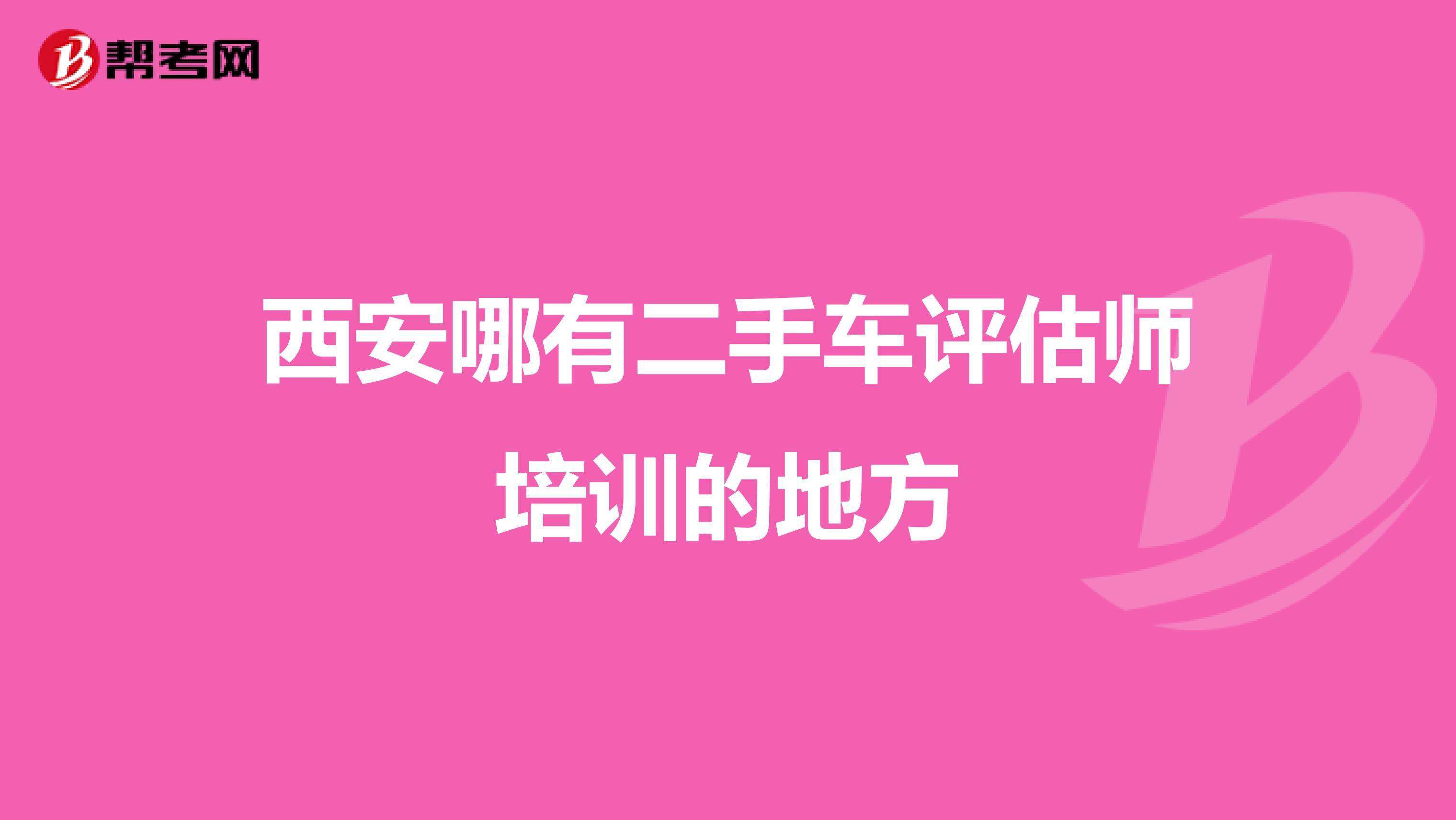 西安哪有二手车评估师培训的地方
