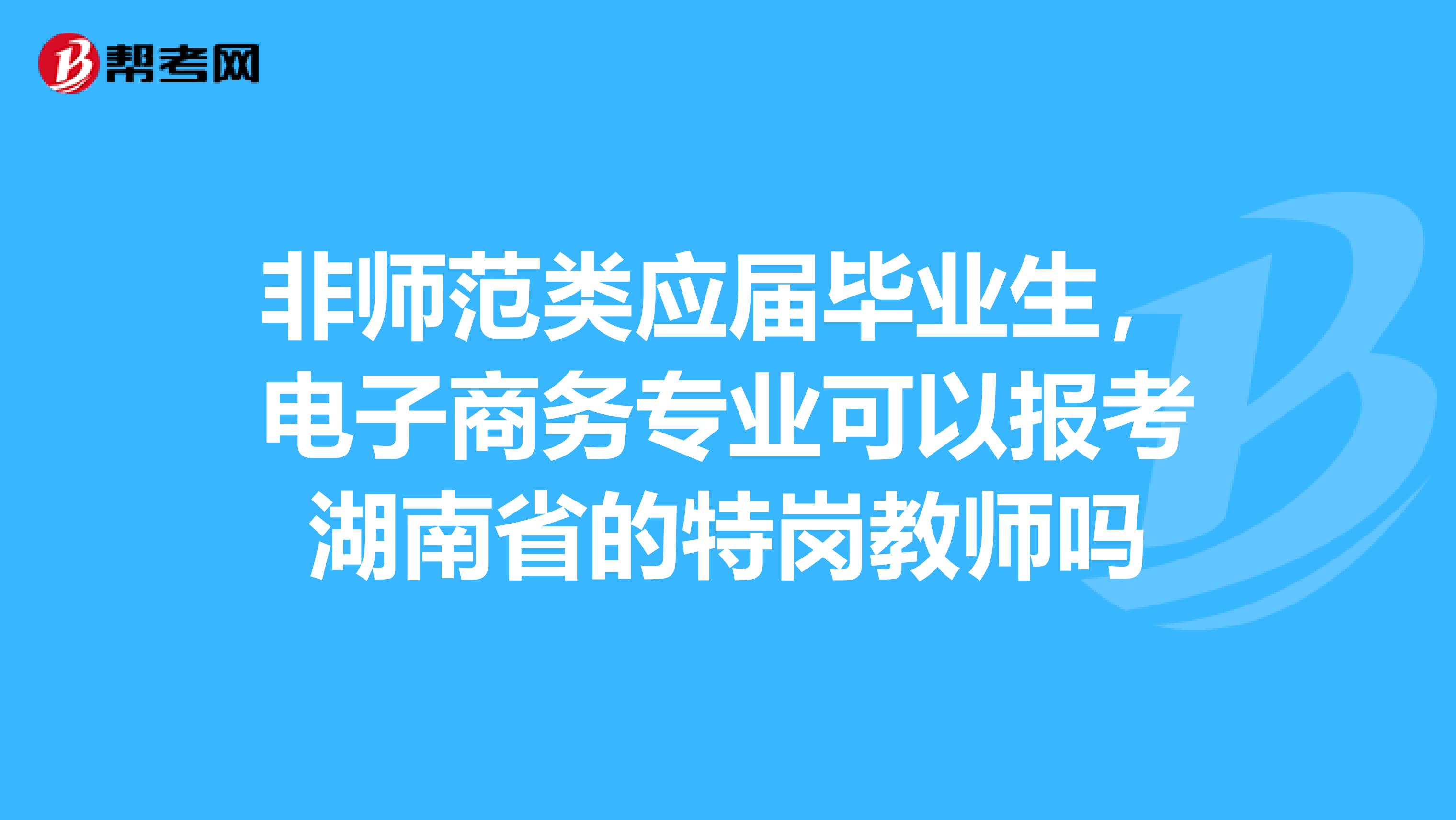 非师范类应届毕业生,电子商务专业可以报考湖南省的特岗教师吗