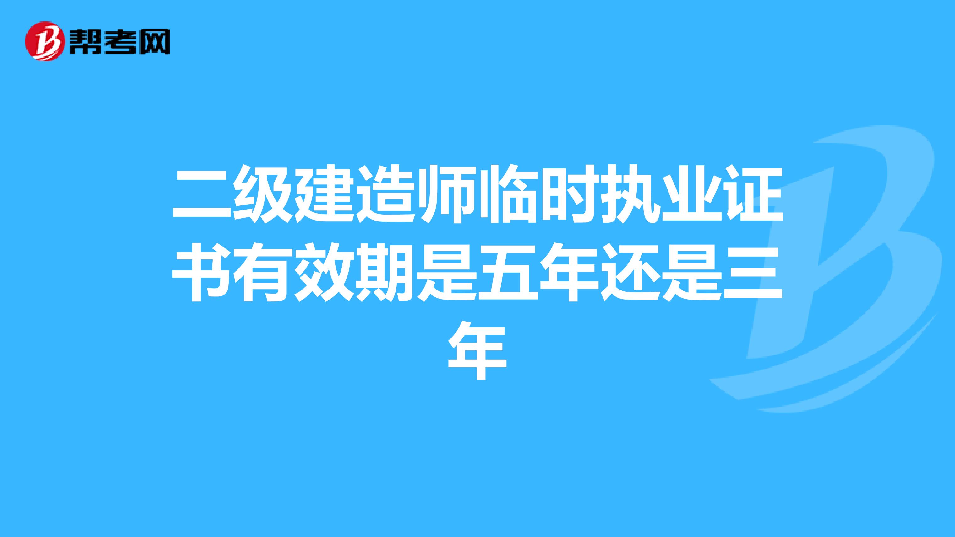 二級(jí)建造師臨時(shí)執(zhí)業(yè)證書有效期是五年還是三年