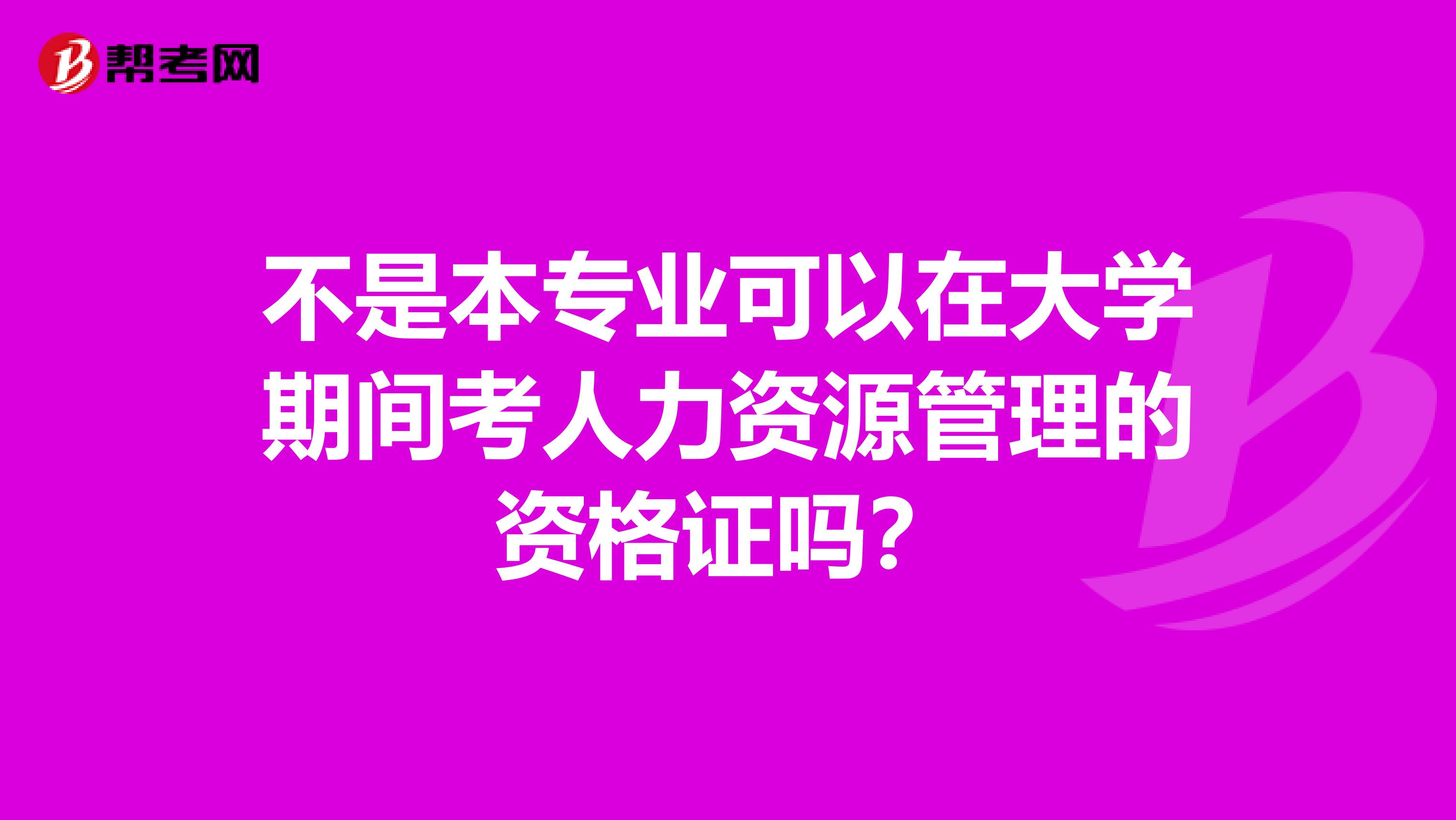 不是本专业可以在大学期间考人力资源管理的资格证吗?