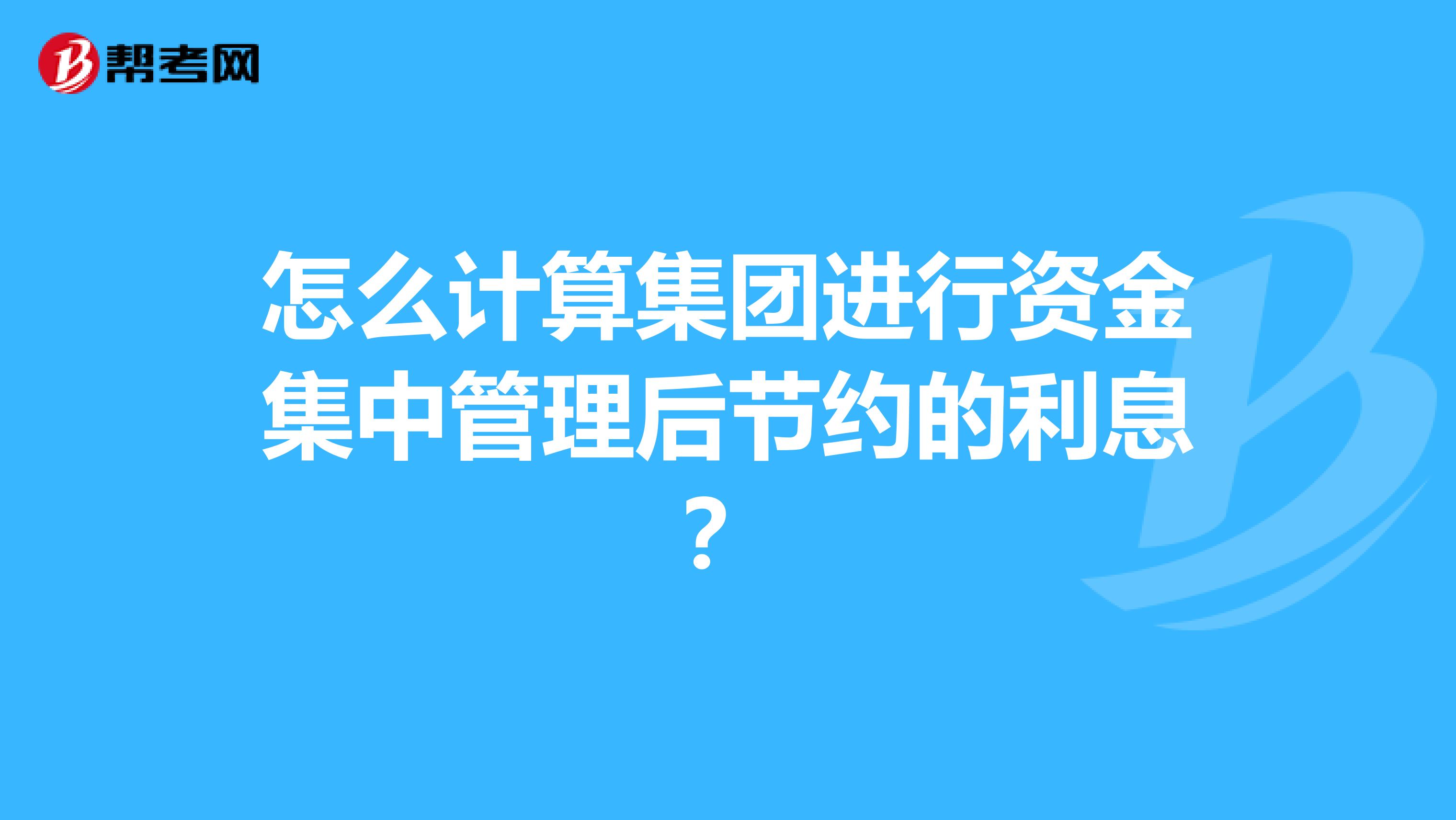 怎么计算集团进行资金集中管理后节约的利息?