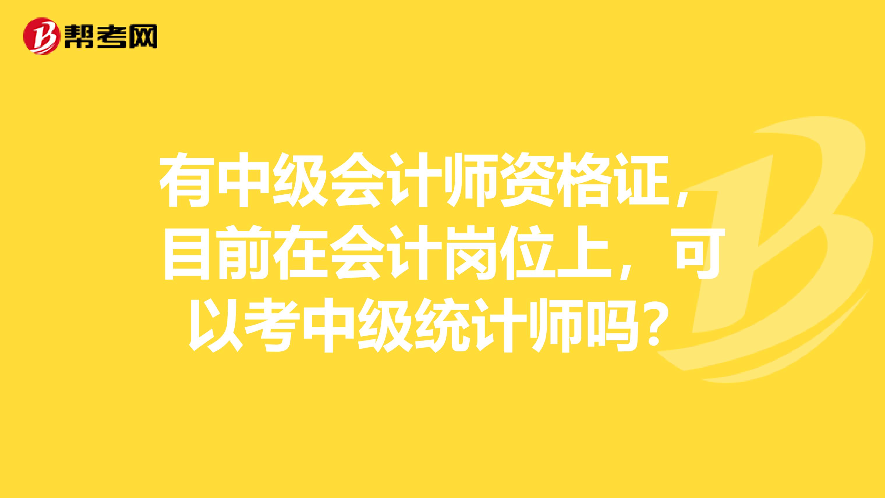 有中級會計師資格證，目前在會計崗位上，可以考中級統計師嗎？