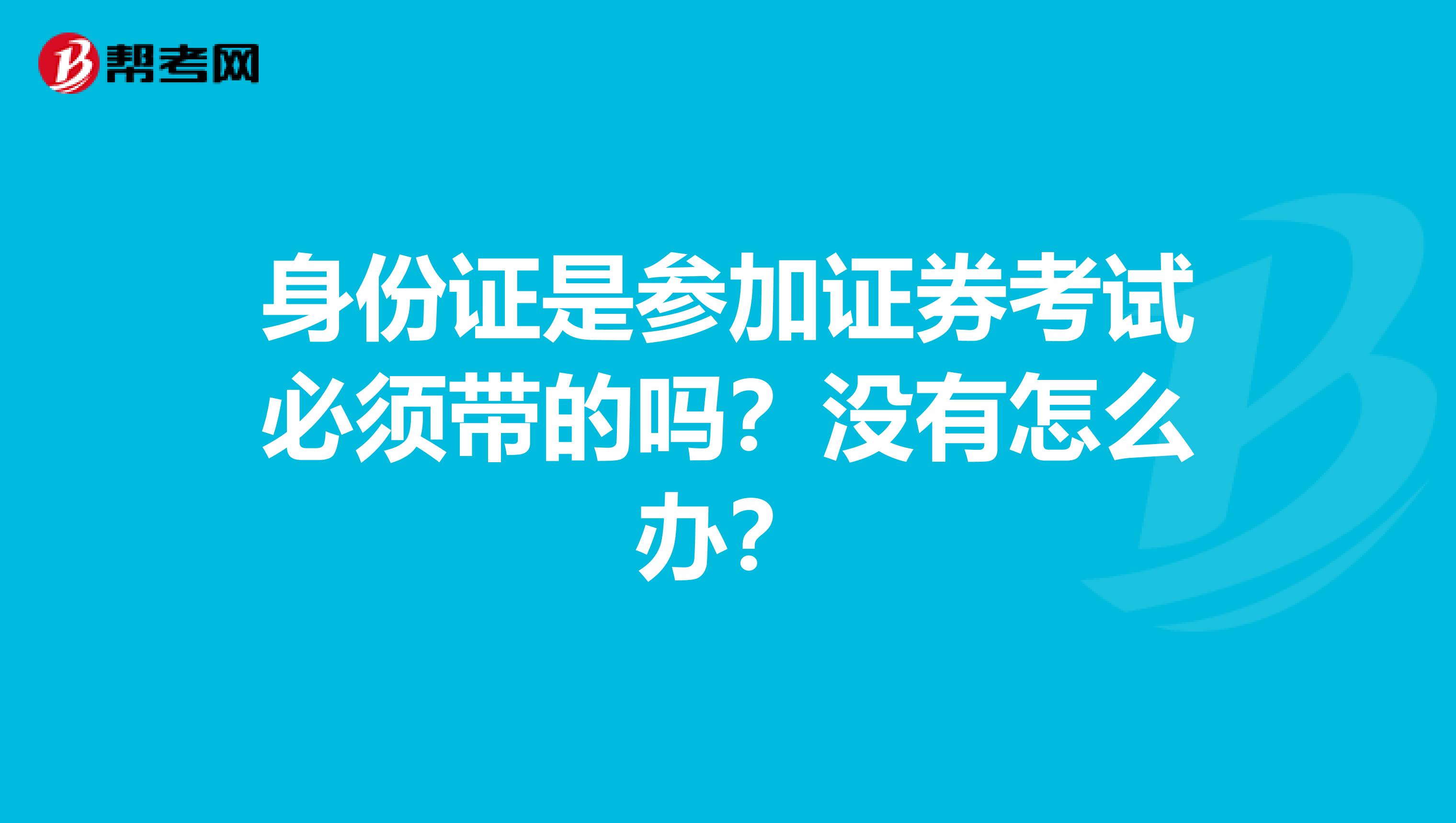 身份证是参加证券考试必须带的吗?没有怎么办?