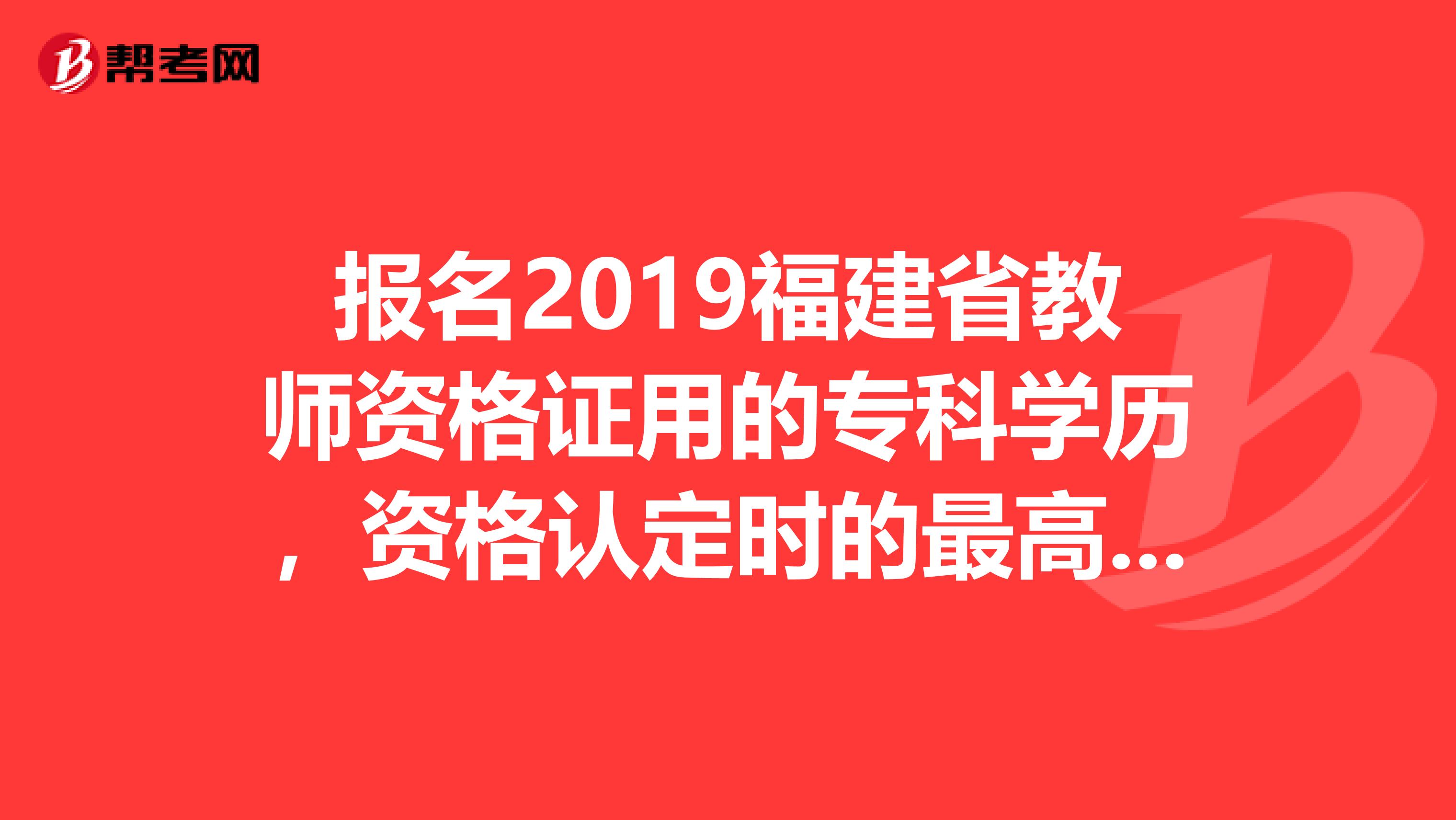 报名2019福建省教师资格证用的专科学历，资格认定时的最高学历必须与报名时的学历一致吗？