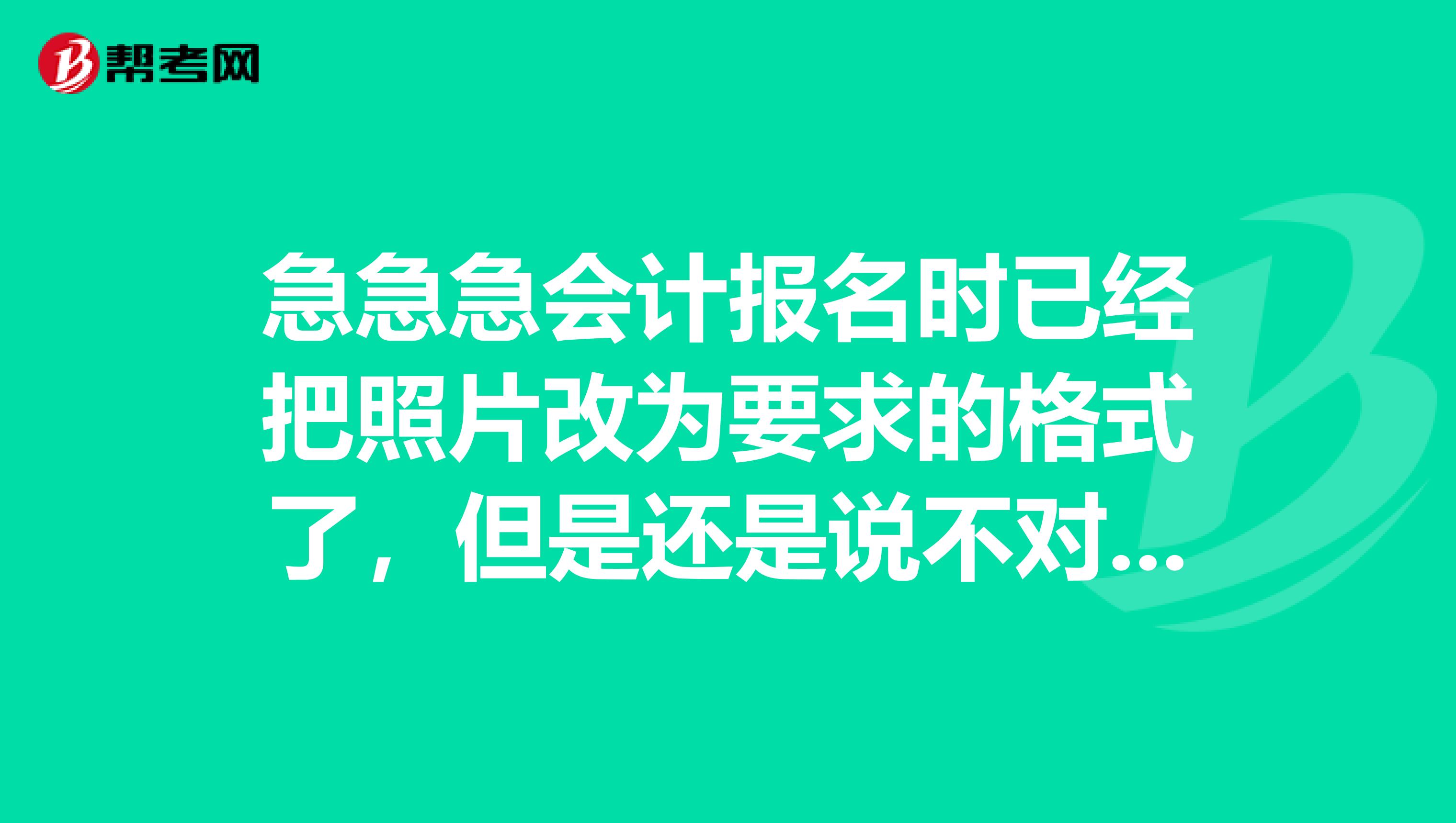 急急急会计报名时已经把照片改为要求的格式了，但是还是说不对这是怎么回事？