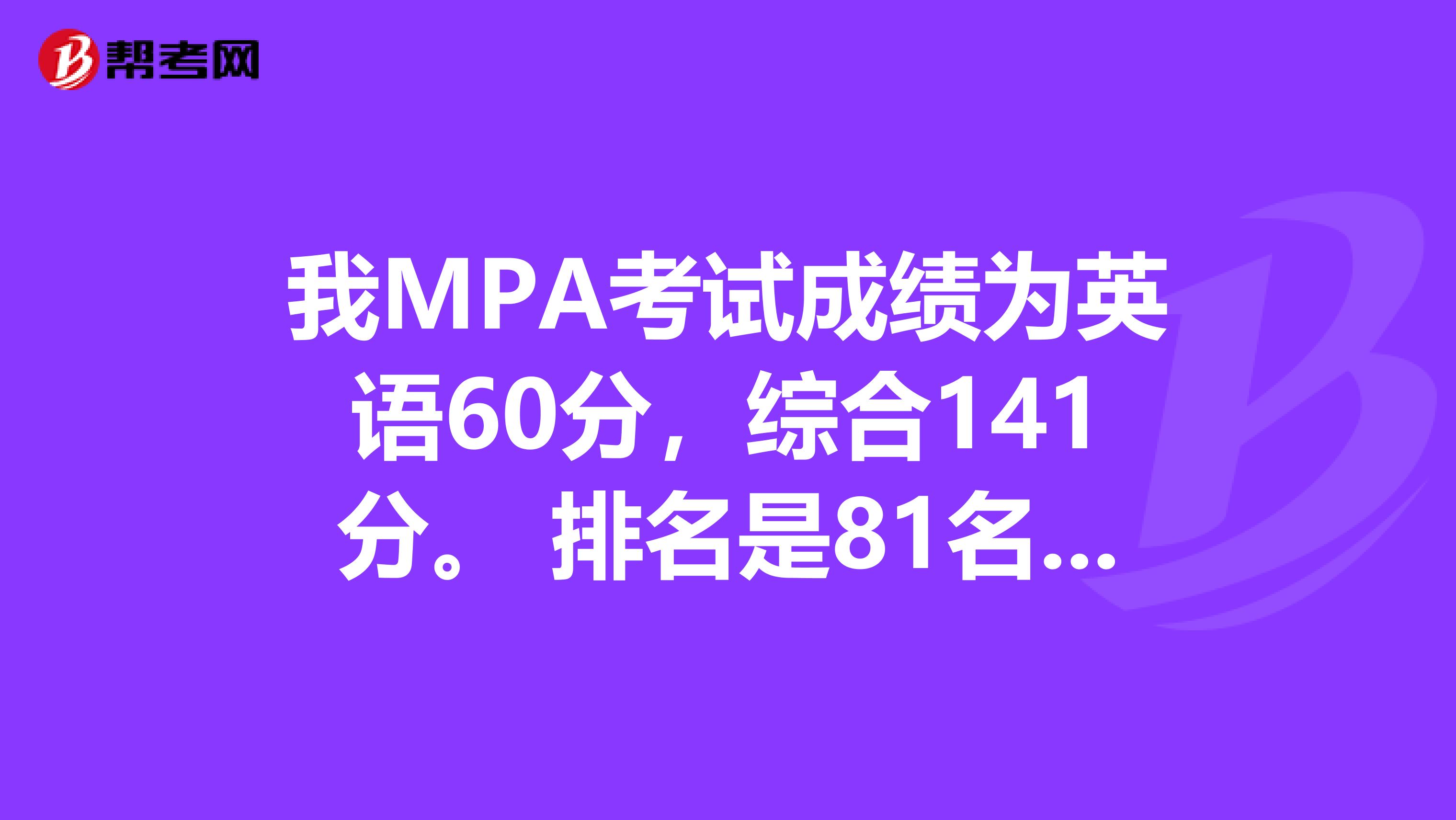 我MPA考试成绩为英语60分,综合141分。 排名是81名,这个分数可以参加中大的复试吗?